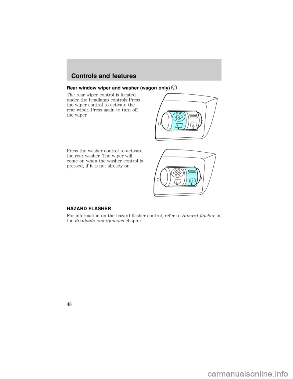 FORD TAURUS 2000 4.G Service Manual Rear window wiper and washer (wagon only)
The rear wiper control is located
under the headlamp controls Press
the wiper control to activate the
rear wiper. Press again to turn off
the wiper.
Press the FORD TAURUS 2000 4.G Service Manual Rear window wiper and washer (wagon only)
The rear wiper control is located
under the headlamp controls Press
the wiper control to activate the
rear wiper. Press again to turn off
the wiper.
Press the