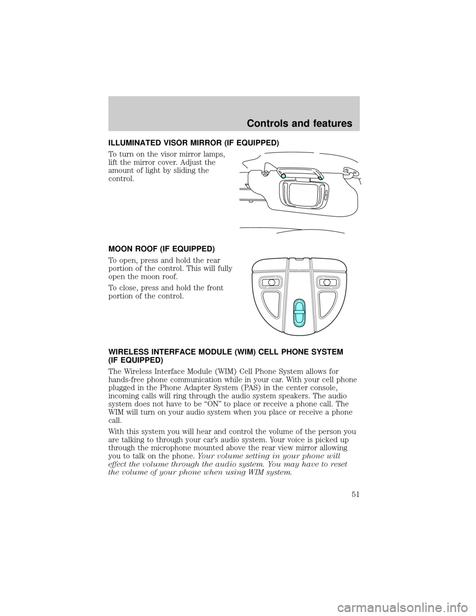 FORD TAURUS 2000 4.G Owners Manual ILLUMINATED VISOR MIRROR (IF EQUIPPED)
To turn on the visor mirror lamps,
lift the mirror cover. Adjust the
amount of light by sliding the
control.
MOON ROOF (IF EQUIPPED)
To open, press and hold the 