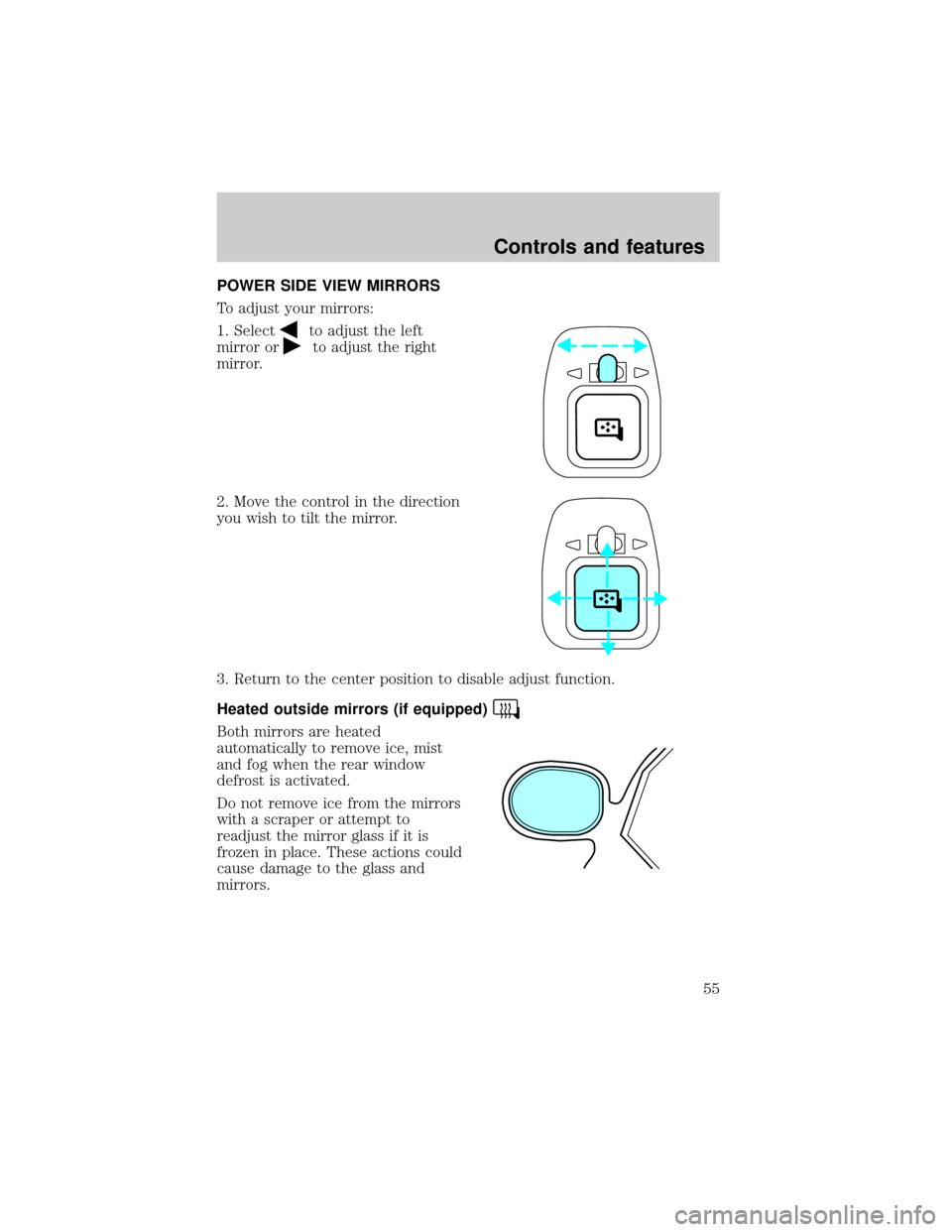 FORD TAURUS 2000 4.G Owners Manual POWER SIDE VIEW MIRRORS
To adjust your mirrors:
1. Select
to adjust the left
mirror or
to adjust the right
mirror.
2. Move the control in the direction
you wish to tilt the mirror.
3. Return to the ce