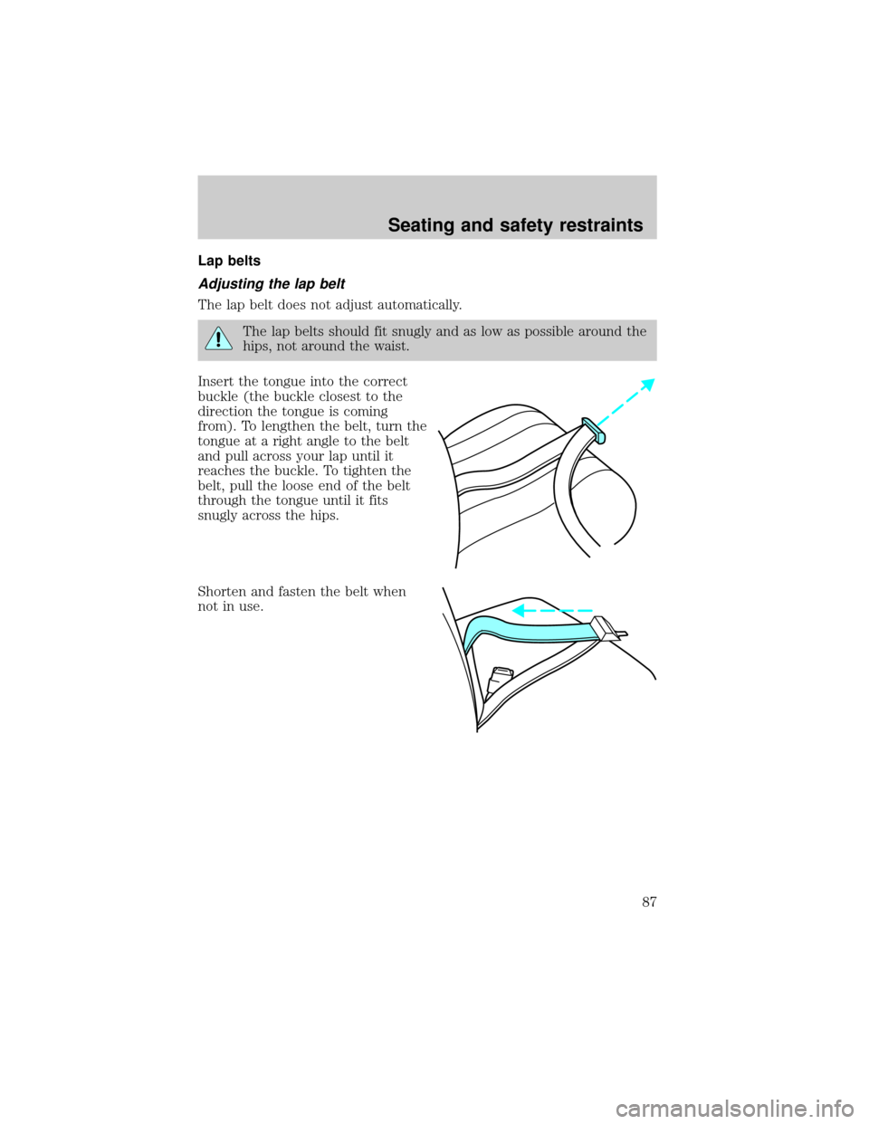 FORD TAURUS 2000 4.G Manual Online Lap belts
Adjusting the lap belt
The lap belt does not adjust automatically.
The lap belts should fit snugly and as low as possible around the
hips, not around the waist.
Insert the tongue into the co FORD TAURUS 2000 4.G Manual Online Lap belts
Adjusting the lap belt
The lap belt does not adjust automatically.
The lap belts should fit snugly and as low as possible around the
hips, not around the waist.
Insert the tongue into the co