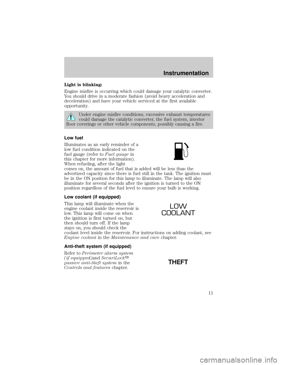 FORD TAURUS 2001 4.G User Guide Light is blinking:
Engine misfire is occurring which could damage your catalytic converter.
You should drive in a moderate fashion (avoid heavy acceleration and
deceleration) and have your vehicle ser