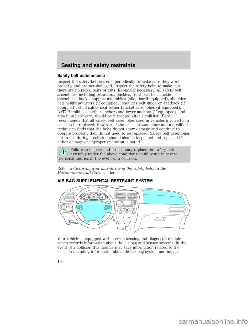 FORD TAURUS 2001 4.G Owners Manual Safety belt maintenance
Inspect the safety belt systems periodically to make sure they work
properly and are not damaged. Inspect the safety belts to make sure
there are no nicks, tears or cuts. Repla