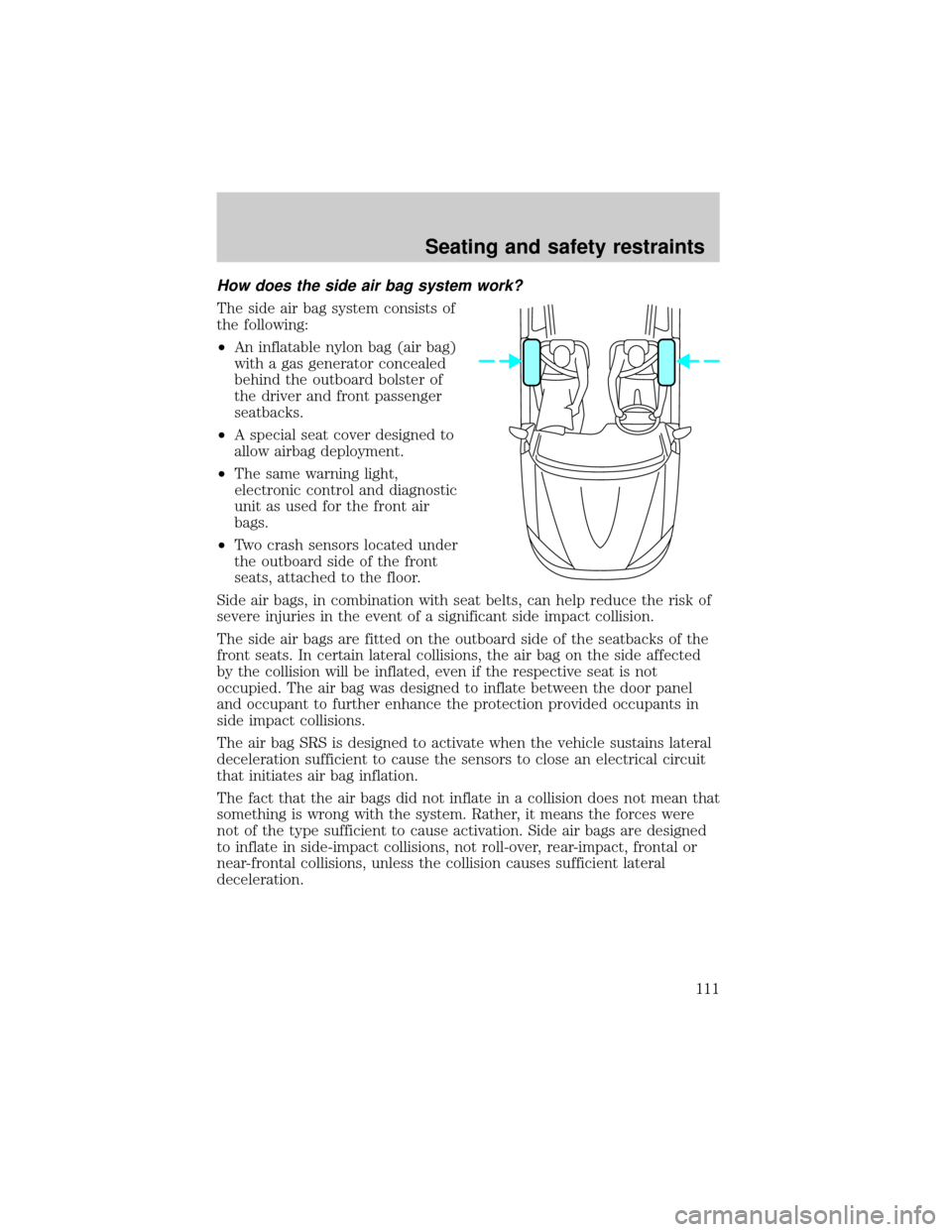 FORD TAURUS 2001 4.G Owners Manual How does the side air bag system work?
The side air bag system consists of
the following:
²An inflatable nylon bag (air bag)
with a gas generator concealed
behind the outboard bolster of
the driver a