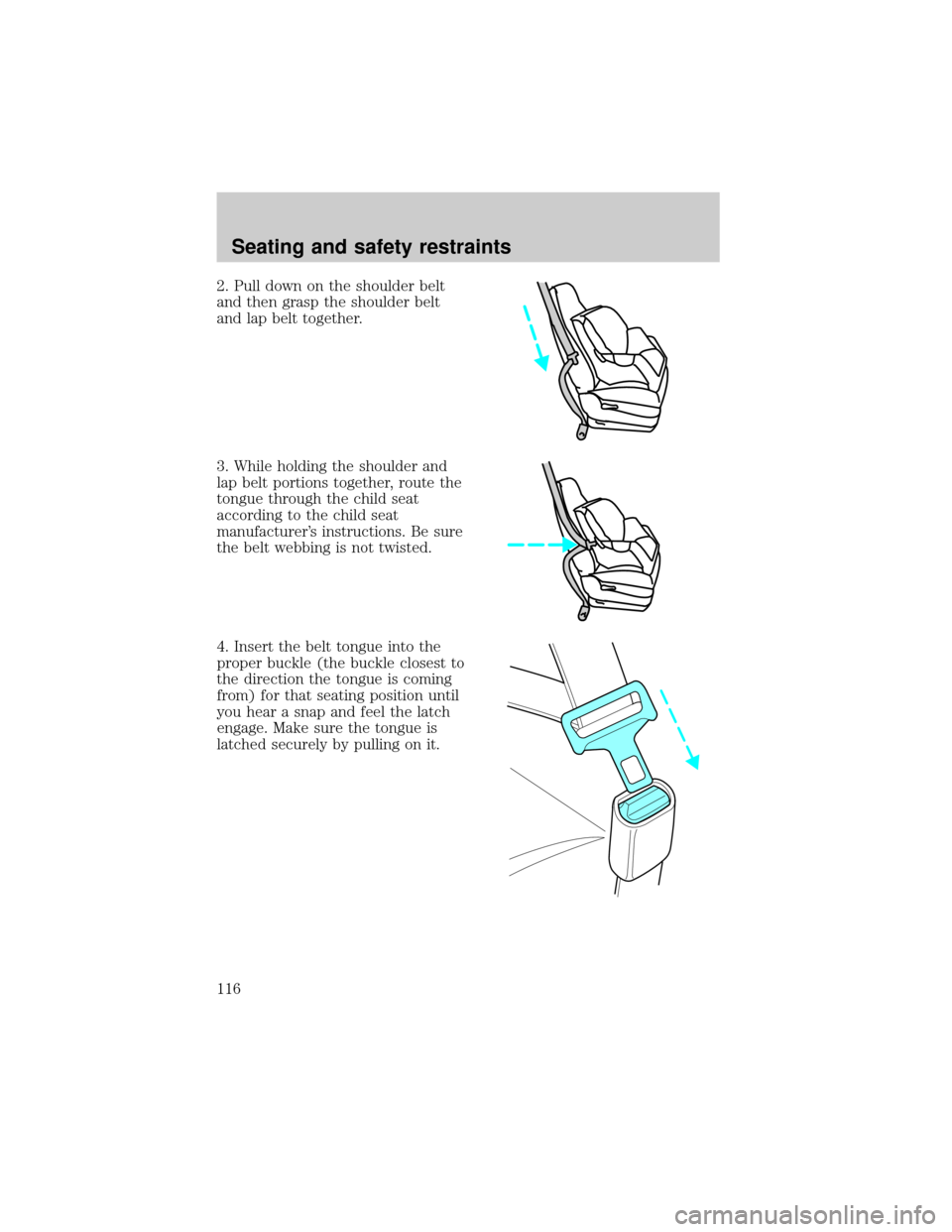 FORD TAURUS 2001 4.G Owners Manual 2. Pull down on the shoulder belt
and then grasp the shoulder belt
and lap belt together.
3. While holding the shoulder and
lap belt portions together, route the
tongue through the child seat
accordin