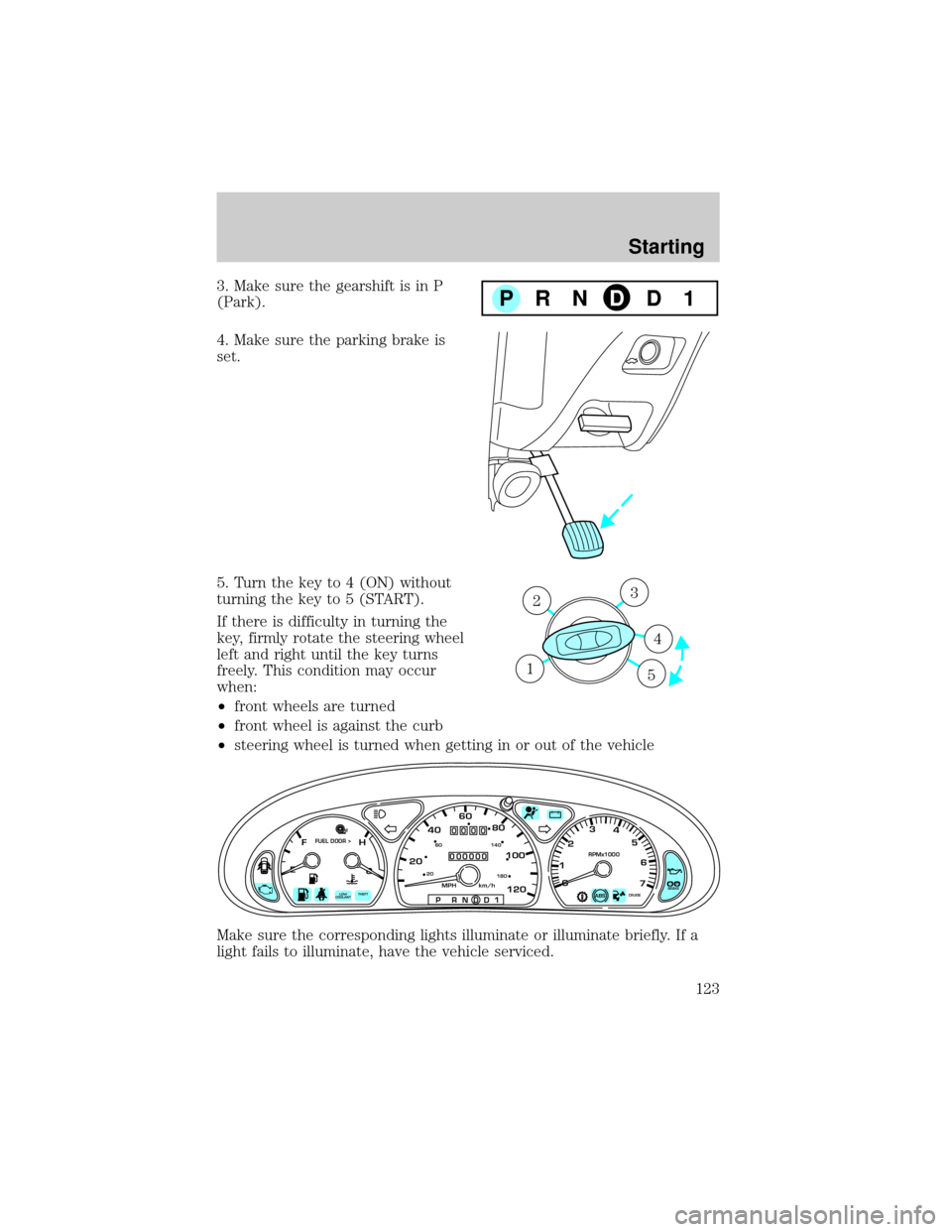 FORD TAURUS 2001 4.G Owners Manual 3. Make sure the gearshift is in P
(Park).
4. Make sure the parking brake is
set.
5. Turn the key to 4 (ON) without
turning the key to 5 (START).
If there is difficulty in turning the
key, firmly rota FORD TAURUS 2001 4.G Owners Manual 3. Make sure the gearshift is in P
(Park).
4. Make sure the parking brake is
set.
5. Turn the key to 4 (ON) without
turning the key to 5 (START).
If there is difficulty in turning the
key, firmly rota