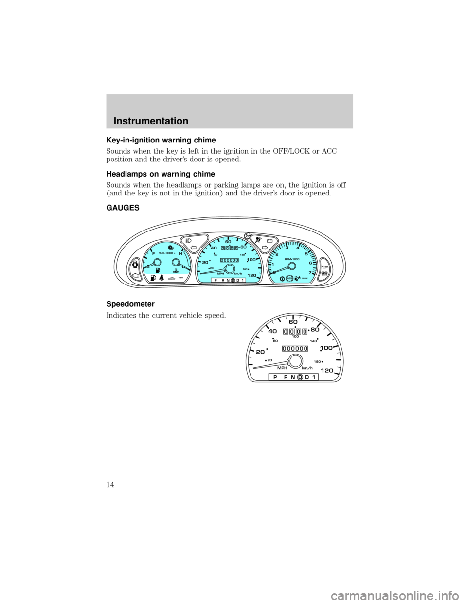 FORD TAURUS 2001 4.G User Guide Key-in-ignition warning chime
Sounds when the key is left in the ignition in the OFF/LOCK or ACC
position and the drivers door is opened.
Headlamps on warning chime
Sounds when the headlamps or parki