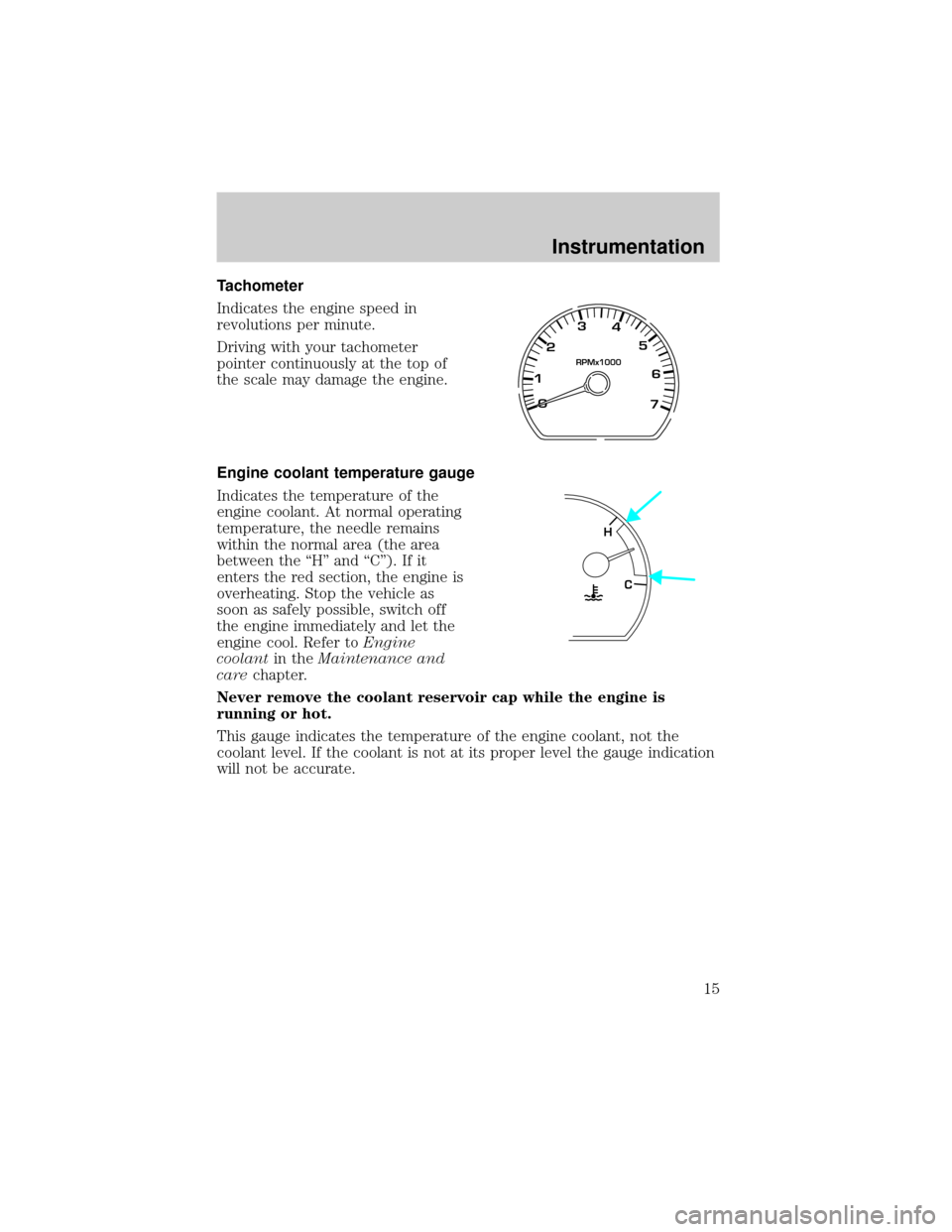 FORD TAURUS 2001 4.G User Guide Tachometer
Indicates the engine speed in
revolutions per minute.
Driving with your tachometer
pointer continuously at the top of
the scale may damage the engine.
Engine coolant temperature gauge
Indic