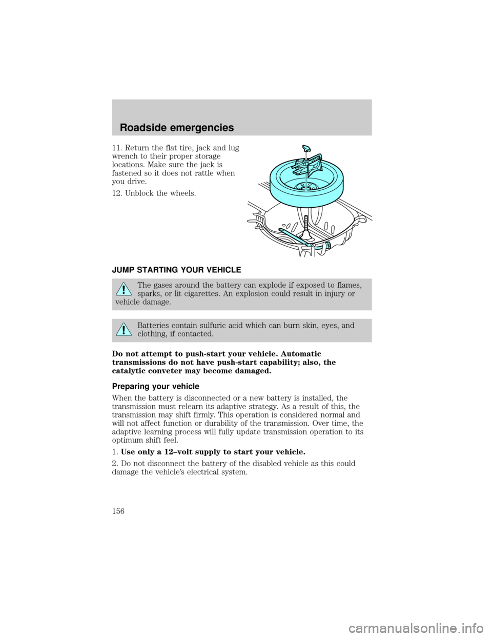 FORD TAURUS 2001 4.G Owners Manual 11. Return the flat tire, jack and lug
wrench to their proper storage
locations. Make sure the jack is
fastened so it does not rattle when
you drive.
12. Unblock the wheels.
JUMP STARTING YOUR VEHICLE