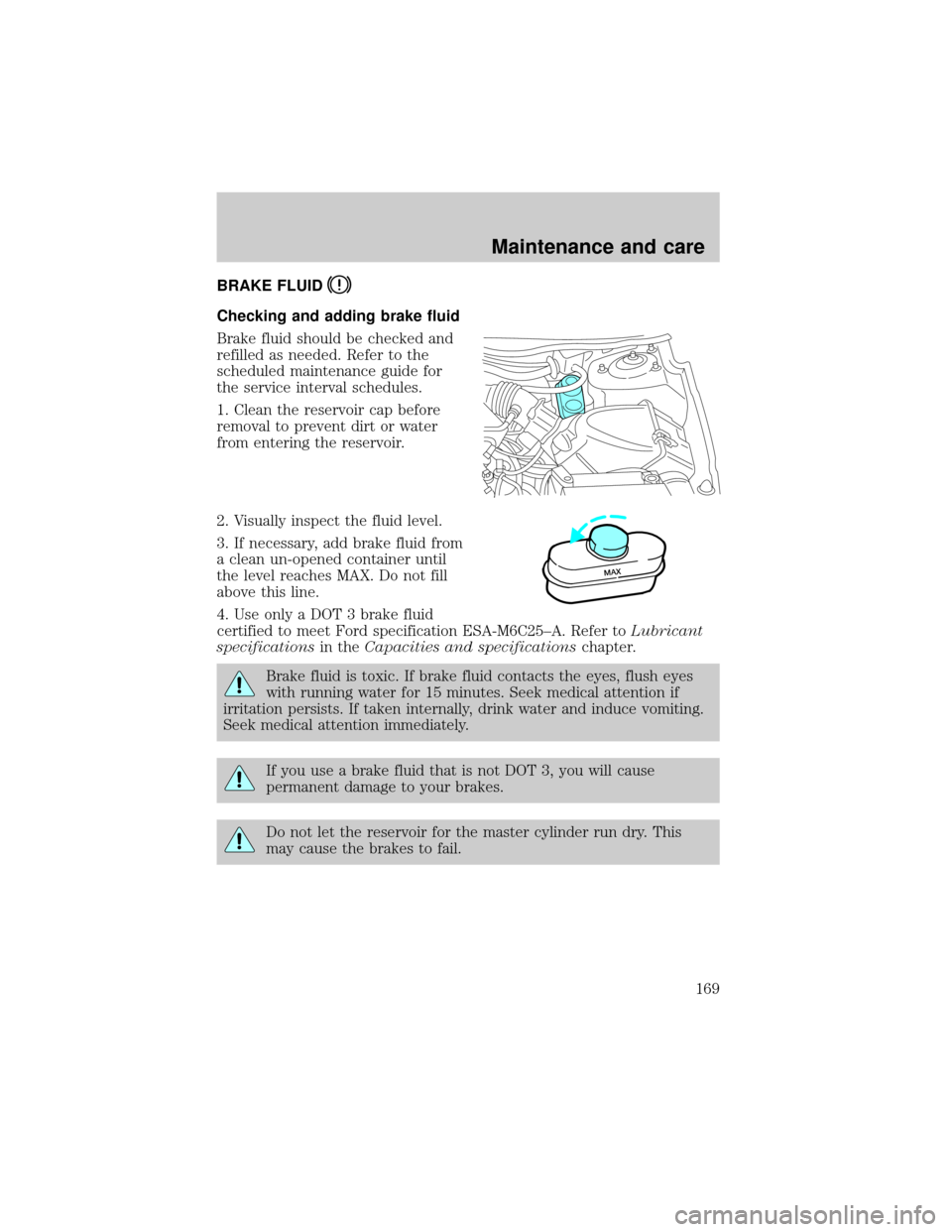 FORD TAURUS 2001 4.G Owners Manual BRAKE FLUID
Checking and adding brake fluid
Brake fluid should be checked and
refilled as needed. Refer to the
scheduled maintenance guide for
the service interval schedules.
1. Clean the reservoir ca