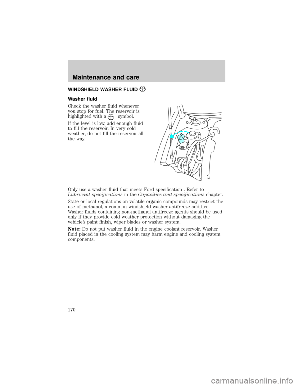 FORD TAURUS 2001 4.G Owners Manual WINDSHIELD WASHER FLUID
Washer fluid
Check the washer fluid whenever
you stop for fuel. The reservoir is
highlighted with a
symbol.
If the level is low, add enough fluid
to fill the reservoir. In very