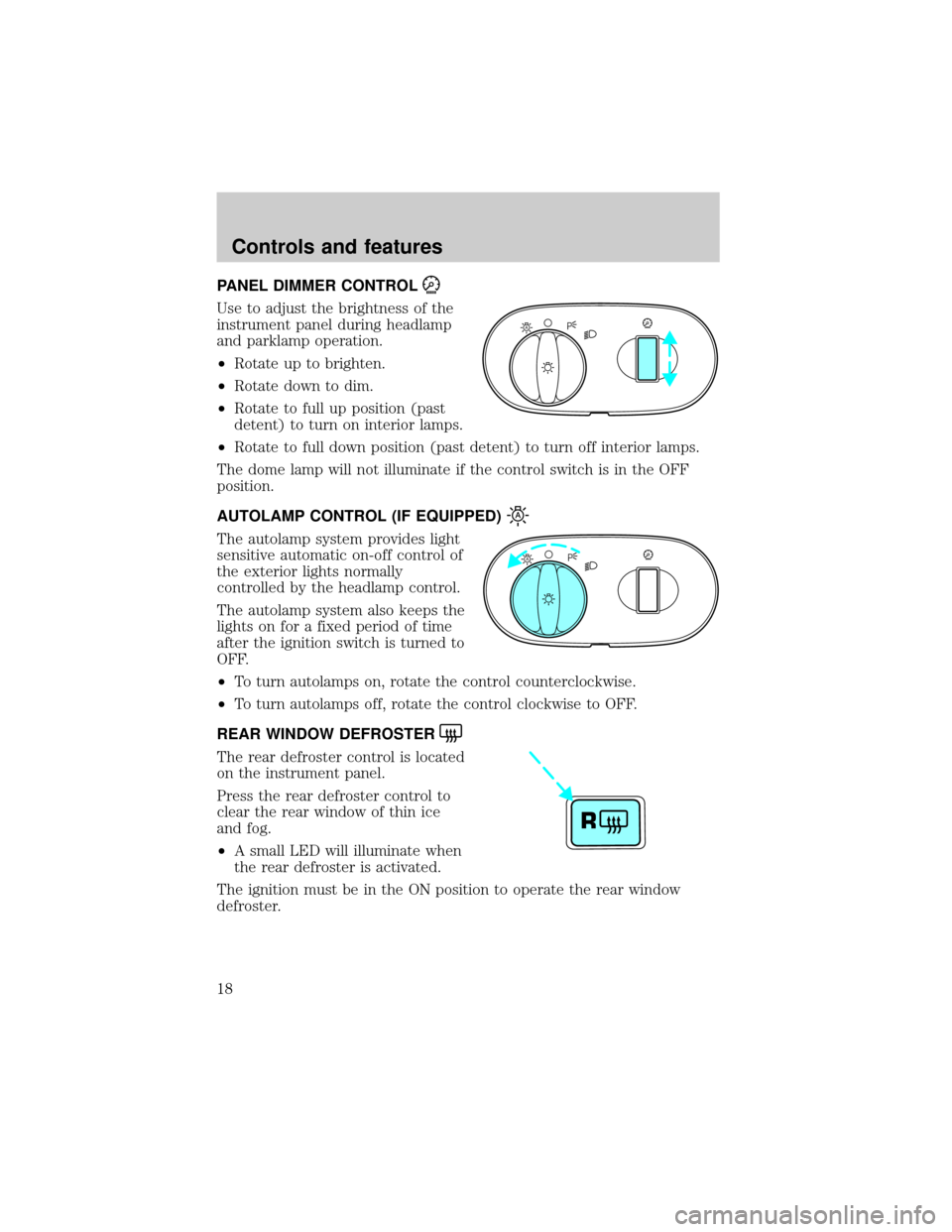 FORD TAURUS 2001 4.G User Guide PANEL DIMMER CONTROL
Use to adjust the brightness of the
instrument panel during headlamp
and parklamp operation.
²Rotate up to brighten.
²Rotate down to dim.
²Rotate to full up position (past
dete