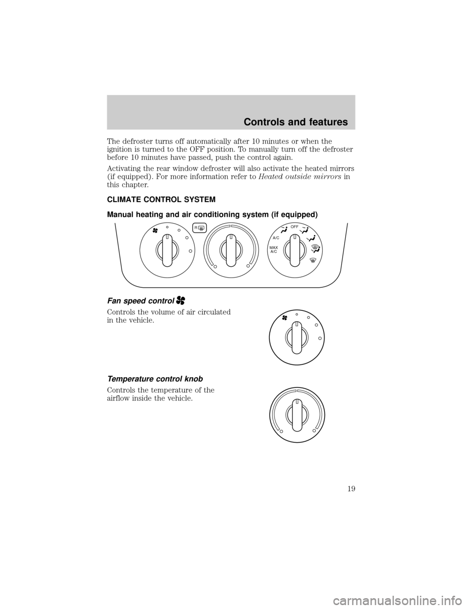 FORD TAURUS 2001 4.G User Guide The defroster turns off automatically after 10 minutes or when the
ignition is turned to the OFF position. To manually turn off the defroster
before 10 minutes have passed, push the control again.
Act FORD TAURUS 2001 4.G User Guide The defroster turns off automatically after 10 minutes or when the
ignition is turned to the OFF position. To manually turn off the defroster
before 10 minutes have passed, push the control again.
Act