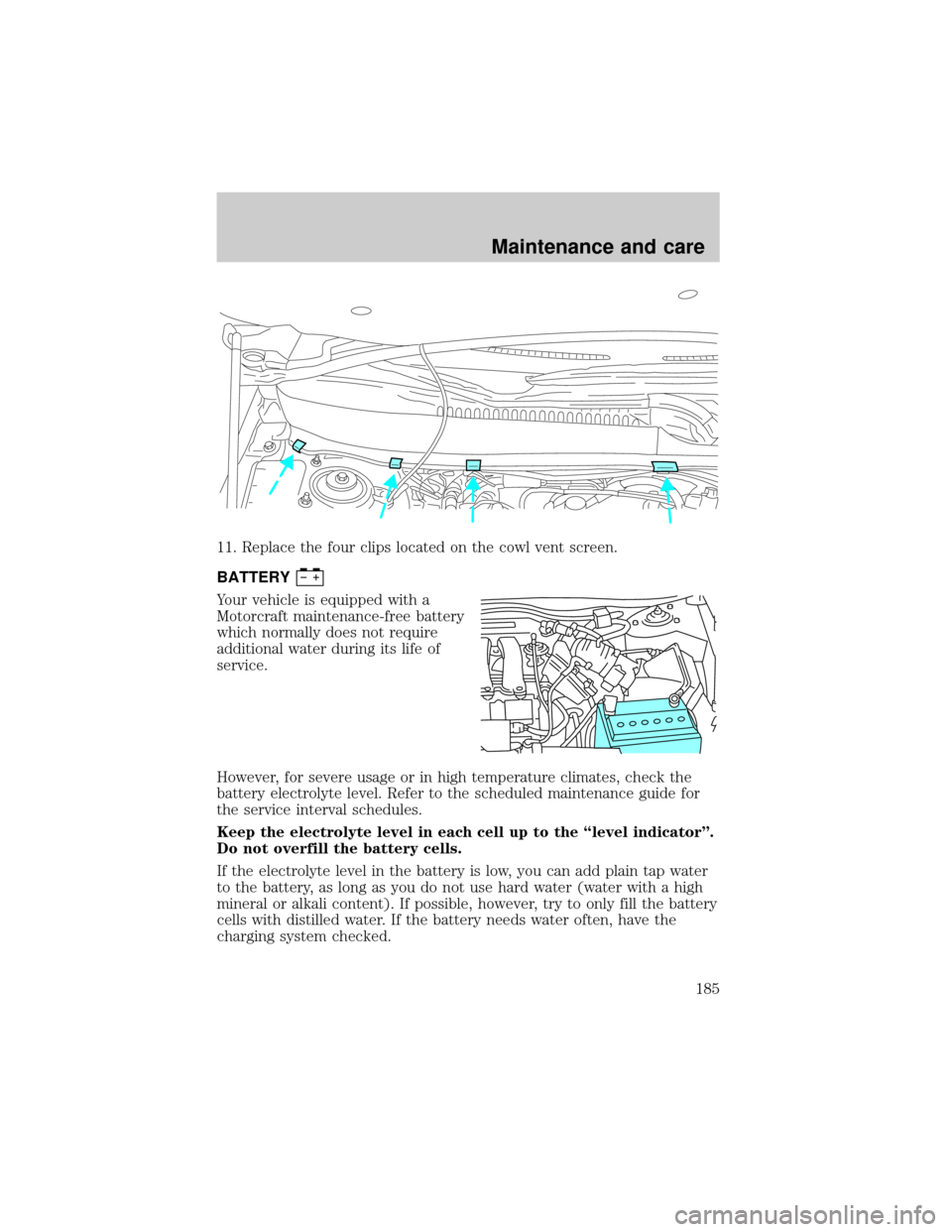 FORD TAURUS 2001 4.G Owners Manual 11. Replace the four clips located on the cowl vent screen.
BATTERY
Your vehicle is equipped with a
Motorcraft maintenance-free battery
which normally does not require
additional water during its life