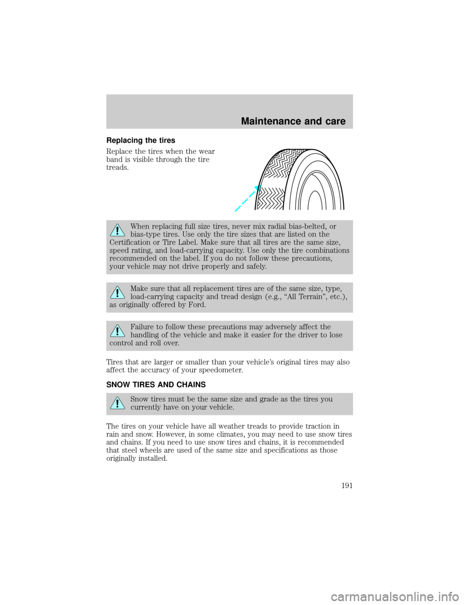 FORD TAURUS 2001 4.G Owners Manual Replacing the tires
Replace the tires when the wear
band is visible through the tire
treads.
When replacing full size tires, never mix radial bias-belted, or
bias-type tires. Use only the tire sizes t