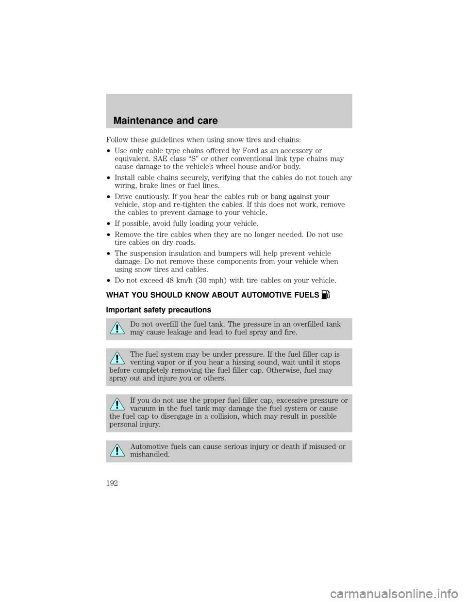 FORD TAURUS 2001 4.G Owners Manual Follow these guidelines when using snow tires and chains:
²Use only cable type chains offered by Ford as an accessory or
equivalent. SAE class ªSº or other conventional link type chains may
cause d