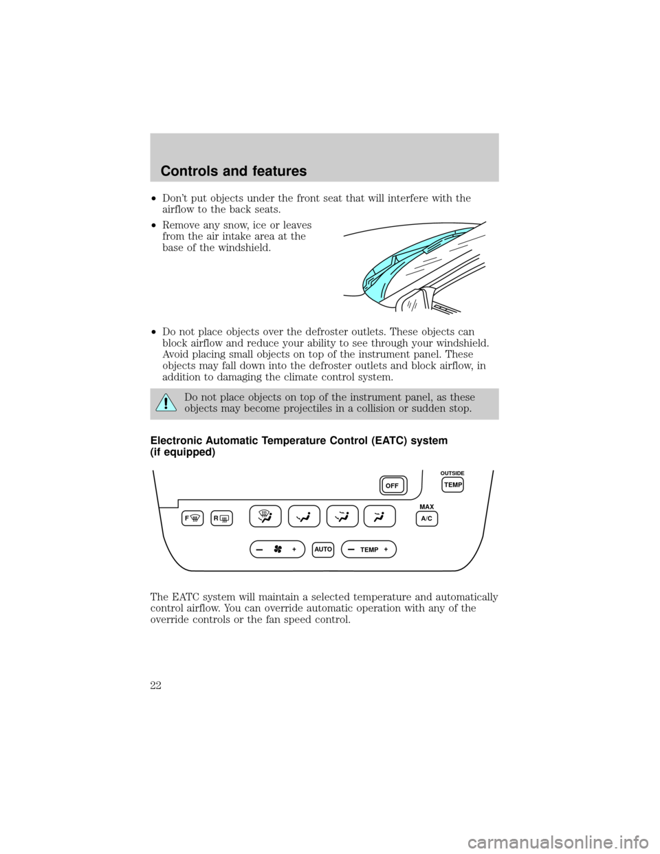 FORD TAURUS 2001 4.G Owners Manual ²Dont put objects under the front seat that will interfere with the
airflow to the back seats.
²Remove any snow, ice or leaves
from the air intake area at the
base of the windshield.
²Do not place