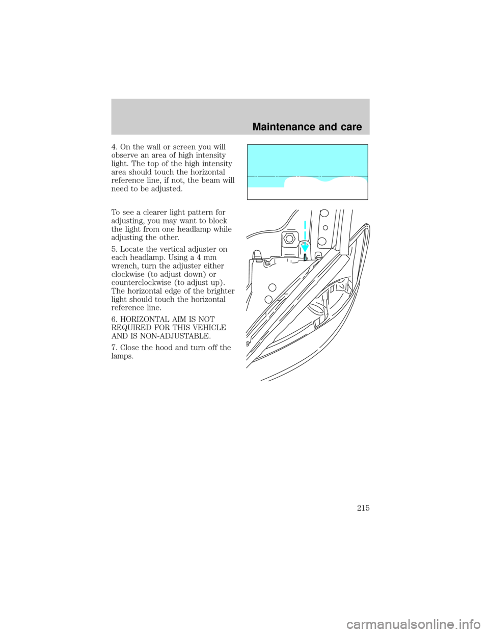 FORD TAURUS 2001 4.G Owners Manual 4. On the wall or screen you will
observe an area of high intensity
light. The top of the high intensity
area should touch the horizontal
reference line, if not, the beam will
need to be adjusted.
To 