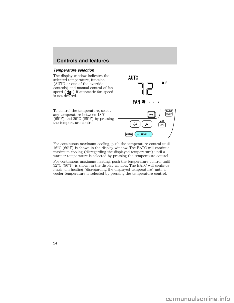 FORD TAURUS 2001 4.G Owners Manual Temperature selection
The display window indicates the
selected temperature, function
(AUTO or one of the override
controls) and manual control of fan
speed (
) if automatic fan speed
is not desired.
FORD TAURUS 2001 4.G Owners Manual Temperature selection
The display window indicates the
selected temperature, function
(AUTO or one of the override
controls) and manual control of fan
speed (
) if automatic fan speed
is not desired.