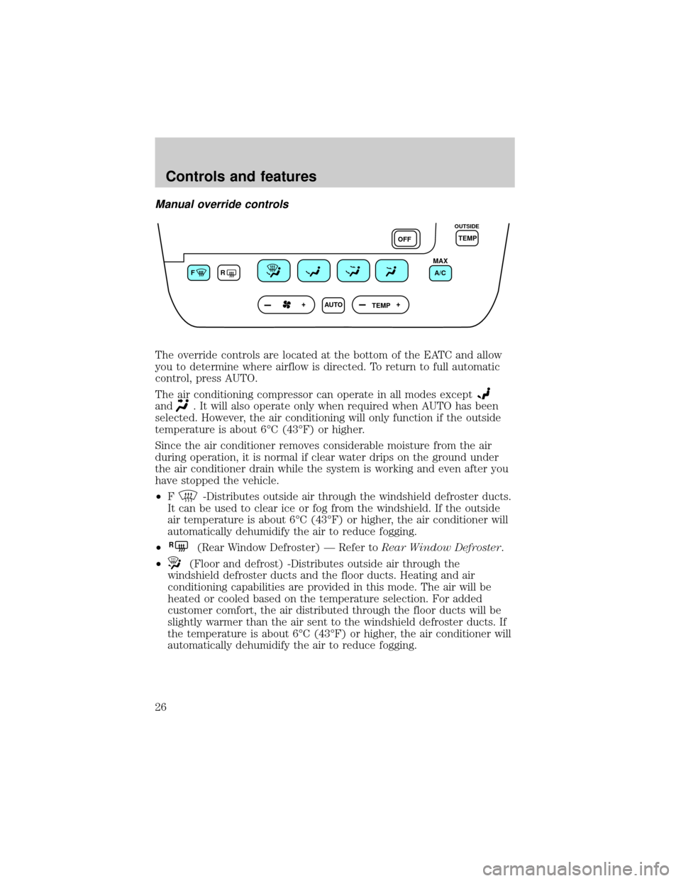 FORD TAURUS 2001 4.G Owners Manual Manual override controls
The override controls are located at the bottom of the EATC and allow
you to determine where airflow is directed. To return to full automatic
control, press AUTO.
The air cond FORD TAURUS 2001 4.G Owners Manual Manual override controls
The override controls are located at the bottom of the EATC and allow
you to determine where airflow is directed. To return to full automatic
control, press AUTO.
The air cond