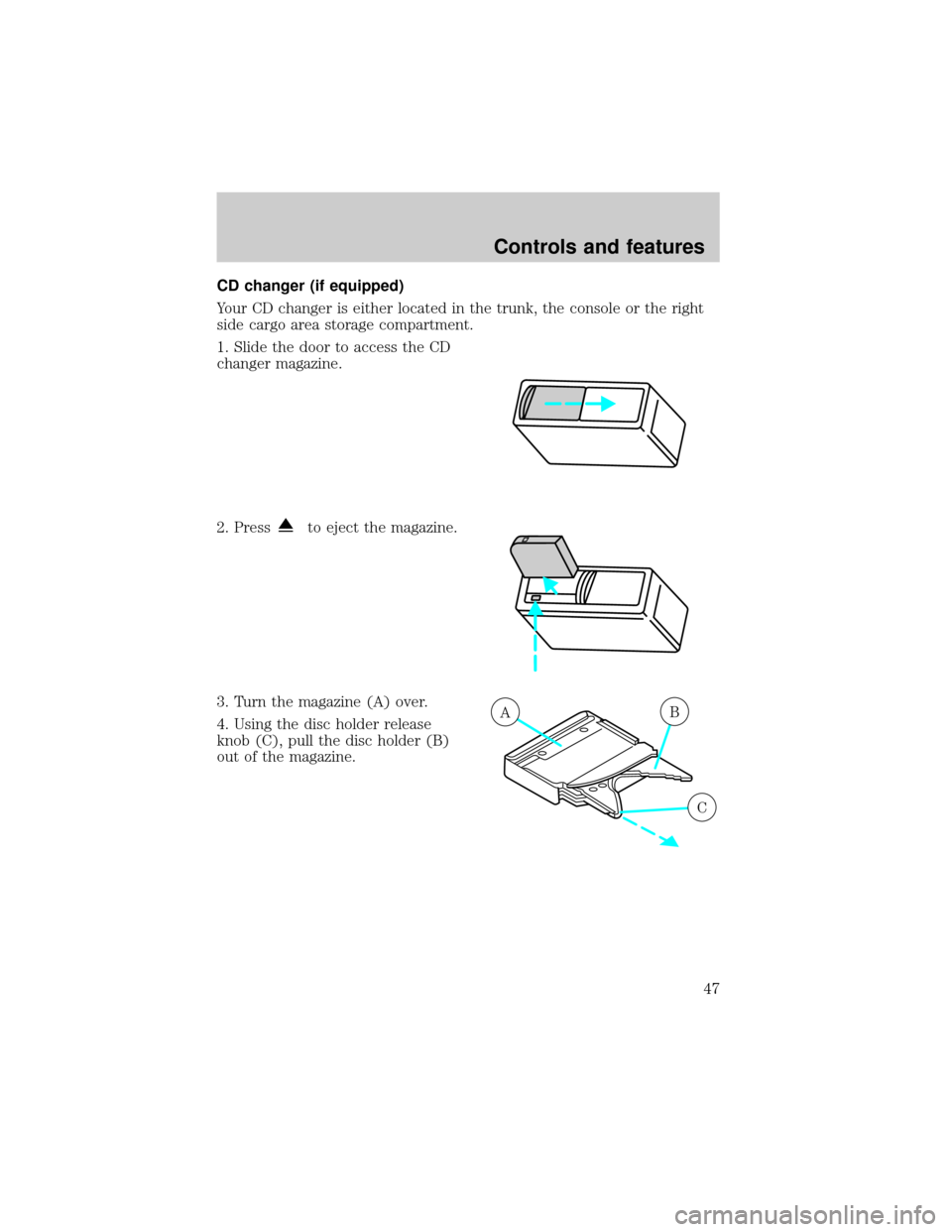 FORD TAURUS 2001 4.G Service Manual CD changer (if equipped)
Your CD changer is either located in the trunk, the console or the right
side cargo area storage compartment.
1. Slide the door to access the CD
changer magazine.
2. Press
to 