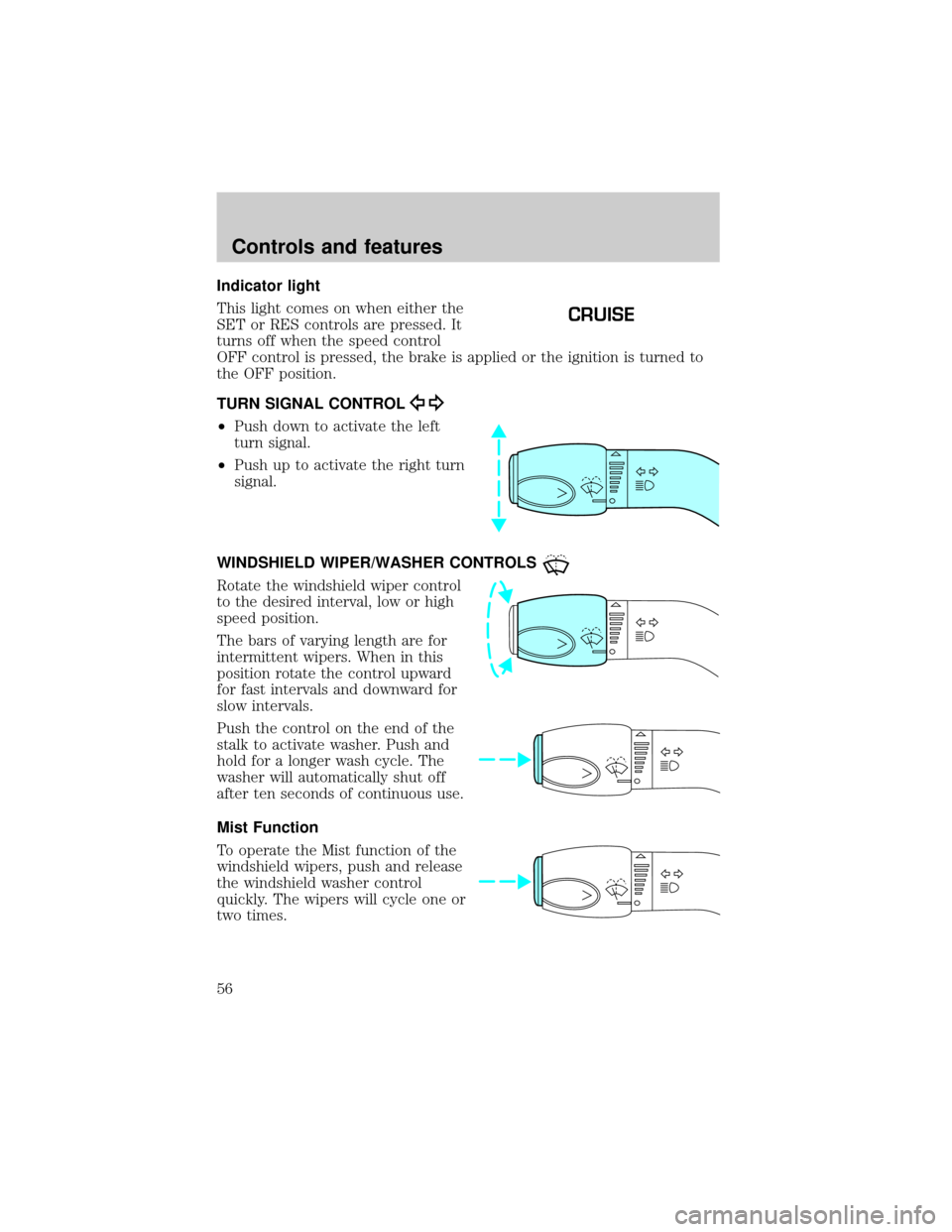 FORD TAURUS 2001 4.G Owners Manual Indicator light
This light comes on when either the
SET or RES controls are pressed. It
turns off when the speed control
OFF control is pressed, the brake is applied or the ignition is turned to
the O