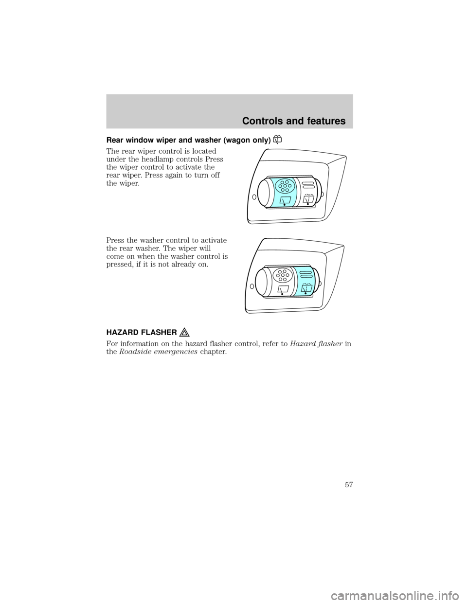 FORD TAURUS 2001 4.G Workshop Manual Rear window wiper and washer (wagon only)
The rear wiper control is located
under the headlamp controls Press
the wiper control to activate the
rear wiper. Press again to turn off
the wiper.
Press the