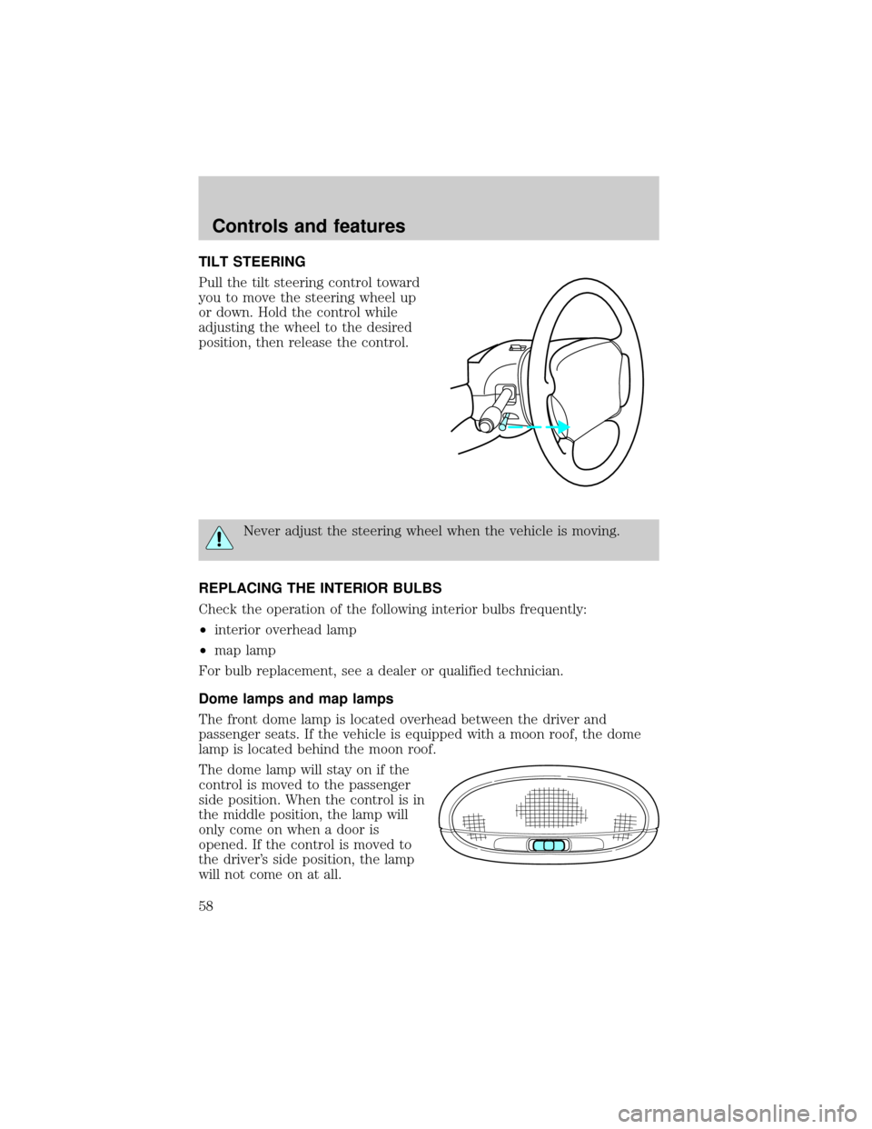 FORD TAURUS 2001 4.G Workshop Manual TILT STEERING
Pull the tilt steering control toward
you to move the steering wheel up
or down. Hold the control while
adjusting the wheel to the desired
position, then release the control.
Never adjus
