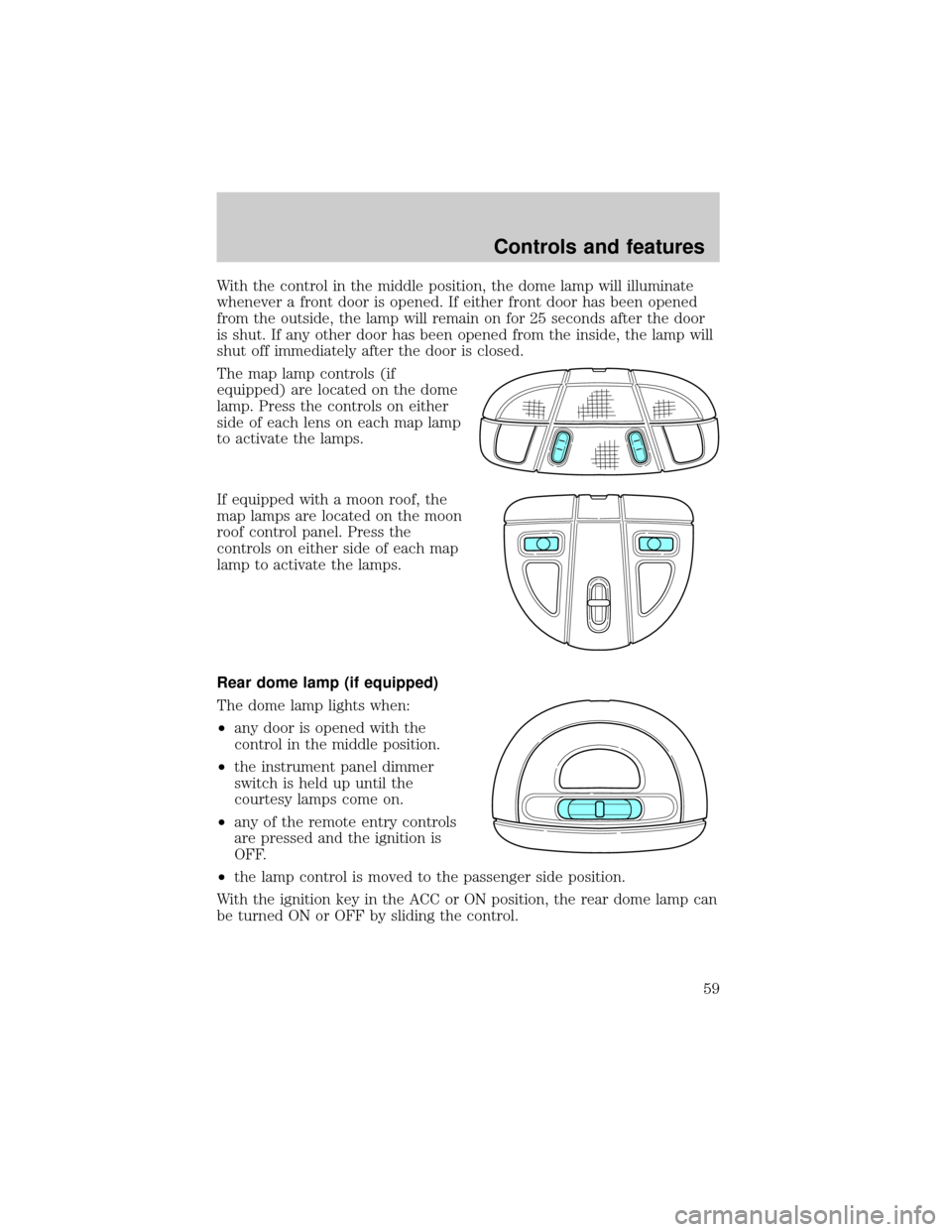 FORD TAURUS 2001 4.G Owners Manual With the control in the middle position, the dome lamp will illuminate
whenever a front door is opened. If either front door has been opened
from the outside, the lamp will remain on for 25 seconds af