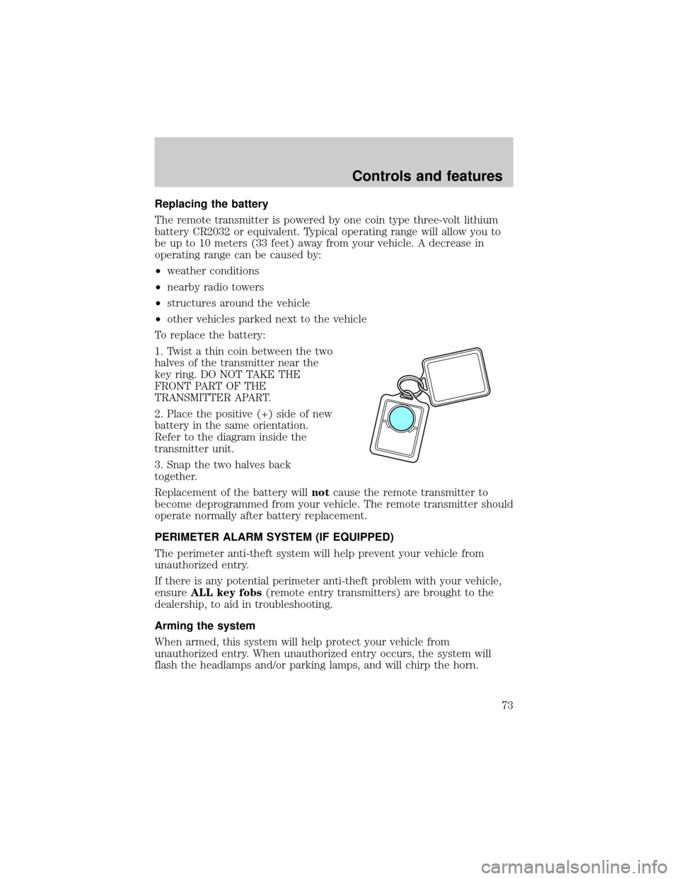 FORD TAURUS 2001 4.G Owners Manual Replacing the battery
The remote transmitter is powered by one coin type three-volt lithium
battery CR2032 or equivalent. Typical operating range will allow you to
be up to 10 meters (33 feet) away fr