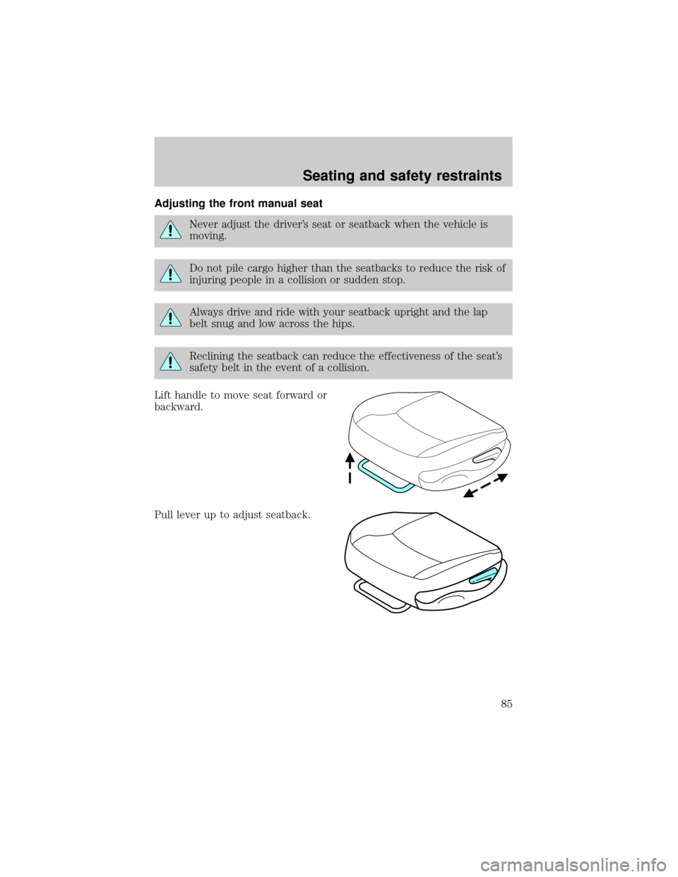 FORD TAURUS 2001 4.G Manual Online Adjusting the front manual seat
Never adjust the drivers seat or seatback when the vehicle is
moving.
Do not pile cargo higher than the seatbacks to reduce the risk of
injuring people in a collision 