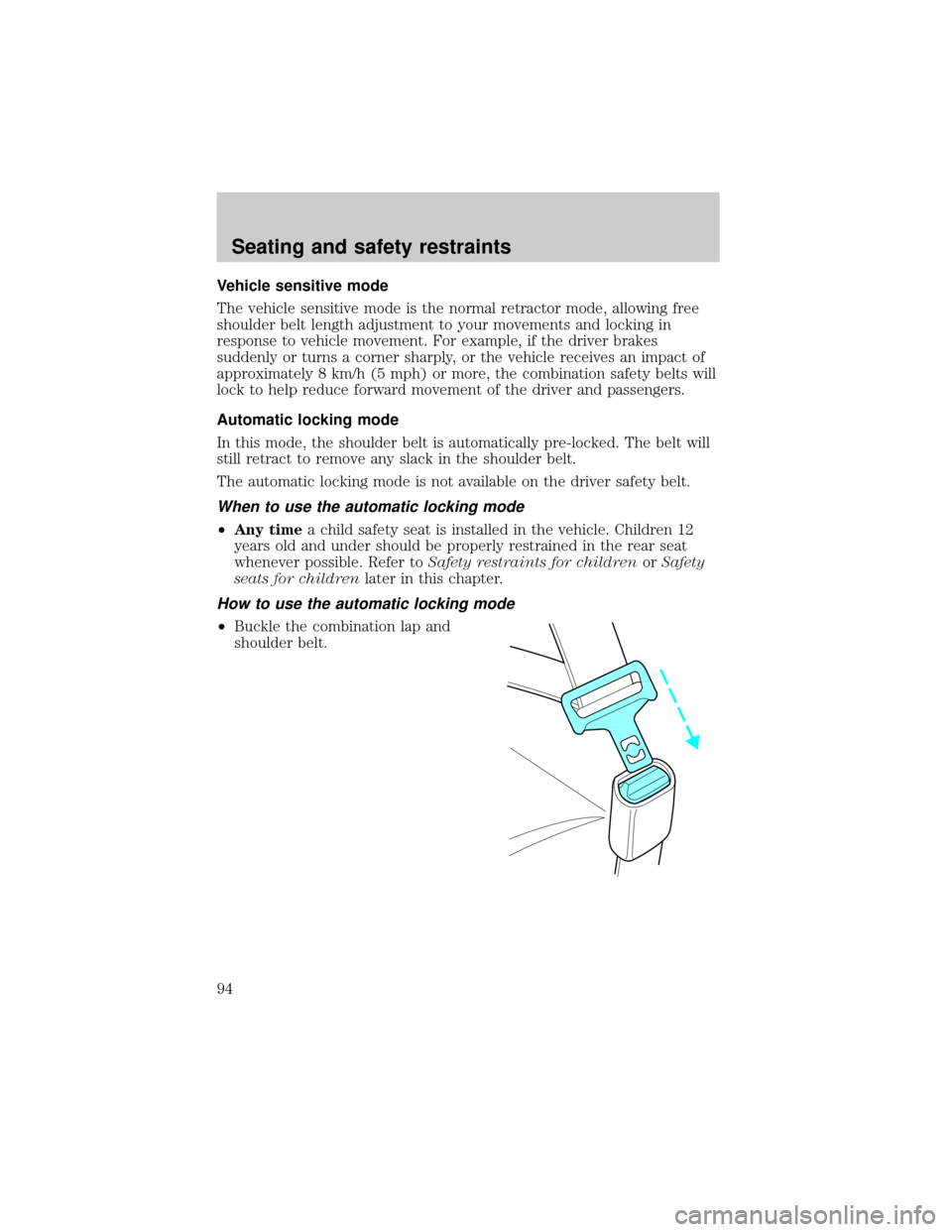 FORD TAURUS 2001 4.G Owners Manual Vehicle sensitive mode
The vehicle sensitive mode is the normal retractor mode, allowing free
shoulder belt length adjustment to your movements and locking in
response to vehicle movement. For example