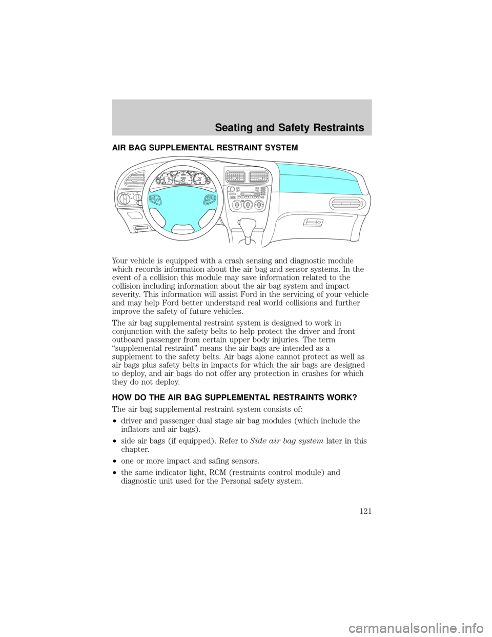 FORD TAURUS 2002 4.G Owners Manual AIR BAG SUPPLEMENTAL RESTRAINT SYSTEM
Your vehicle is equipped with a crash sensing and diagnostic module
which records information about the air bag and sensor systems. In the
event of a collision th