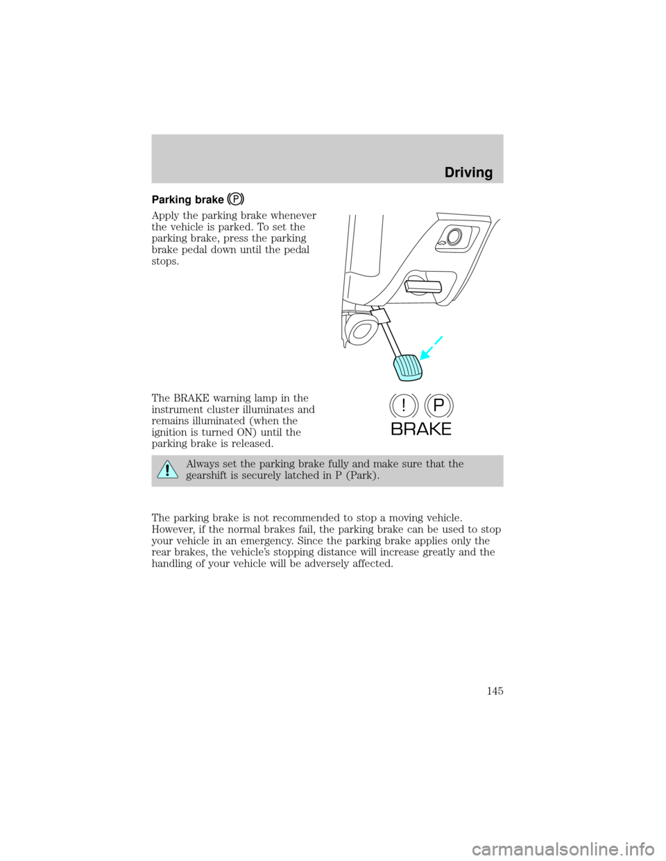 FORD TAURUS 2002 4.G Owners Manual Parking brake
Apply the parking brake whenever
the vehicle is parked. To set the
parking brake, press the parking
brake pedal down until the pedal
stops.
The BRAKE warning lamp in the
instrument clust