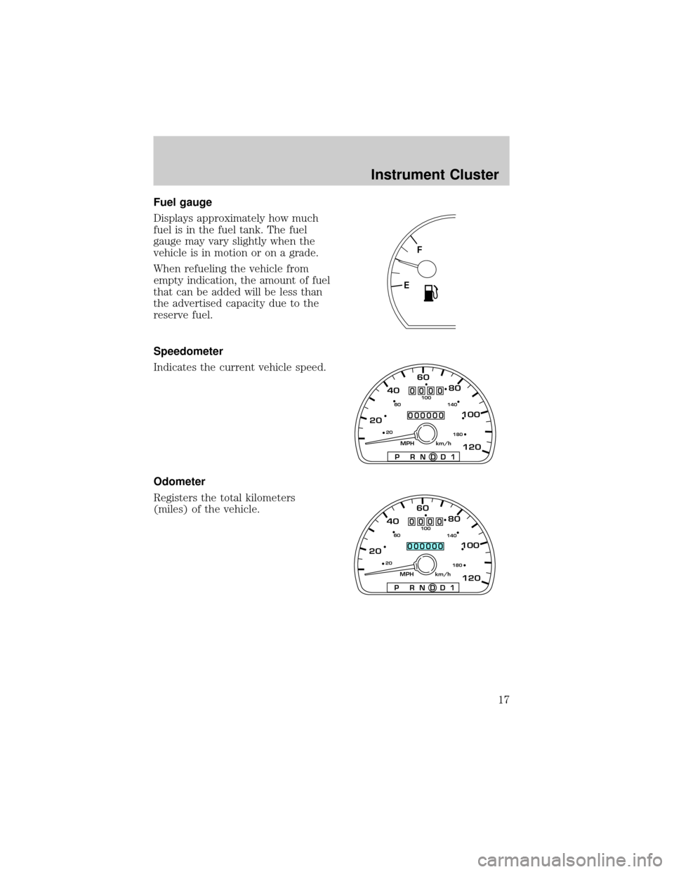 FORD TAURUS 2002 4.G Owners Manual Fuel gauge
Displays approximately how much
fuel is in the fuel tank. The fuel
gauge may vary slightly when the
vehicle is in motion or on a grade.
When refueling the vehicle from
empty indication, the