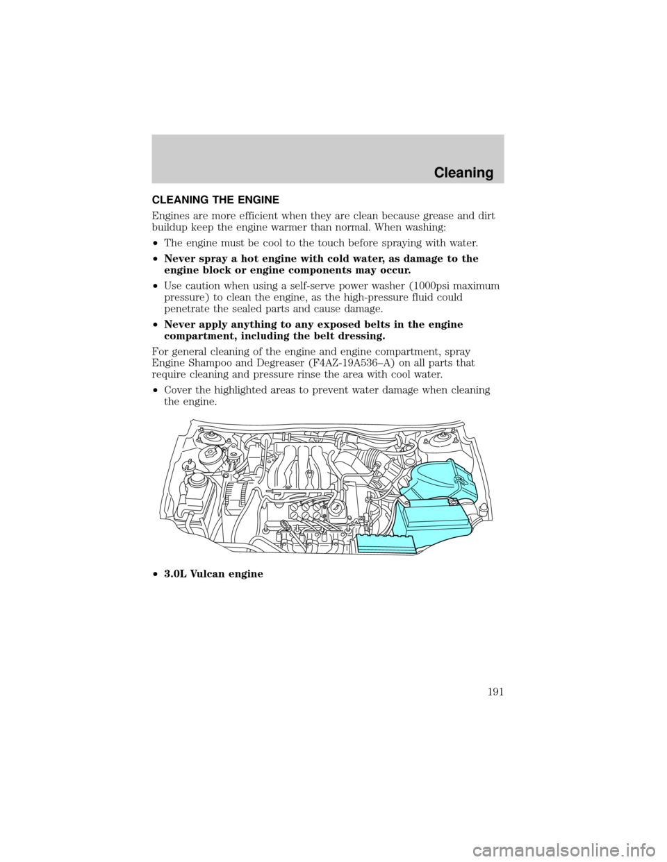 FORD TAURUS 2002 4.G Owners Manual CLEANING THE ENGINE
Engines are more efficient when they are clean because grease and dirt
buildup keep the engine warmer than normal. When washing:
²The engine must be cool to the touch before spray