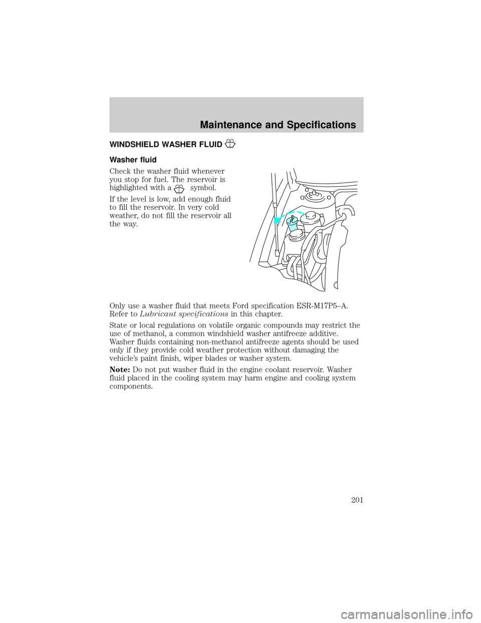 FORD TAURUS 2002 4.G Owners Manual WINDSHIELD WASHER FLUID
Washer fluid
Check the washer fluid whenever
you stop for fuel. The reservoir is
highlighted with a
symbol.
If the level is low, add enough fluid
to fill the reservoir. In very