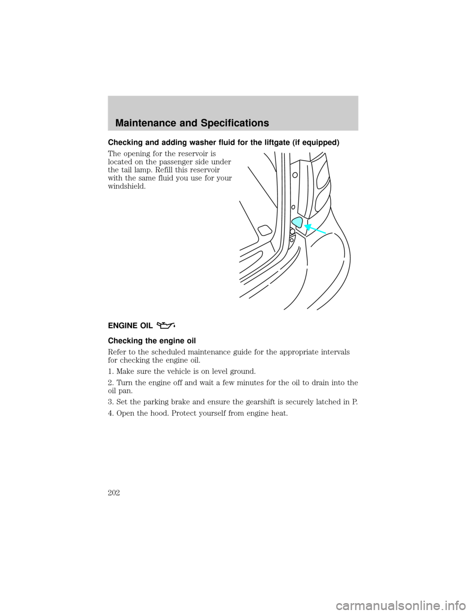 FORD TAURUS 2002 4.G Owners Manual Checking and adding washer fluid for the liftgate (if equipped)
The opening for the reservoir is
located on the passenger side under
the tail lamp. Refill this reservoir
with the same fluid you use fo