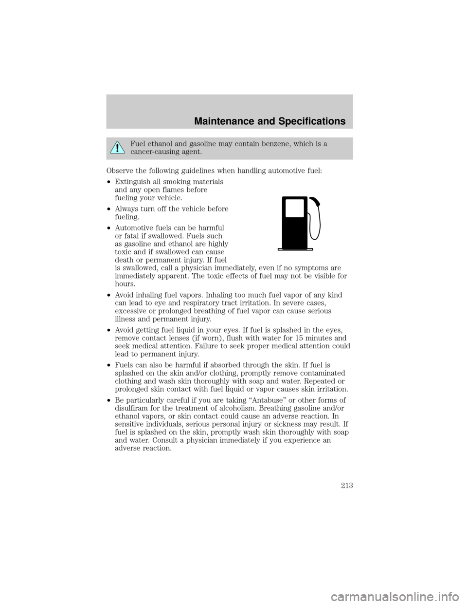 FORD TAURUS 2002 4.G Owners Manual Fuel ethanol and gasoline may contain benzene, which is a
cancer-causing agent.
Observe the following guidelines when handling automotive fuel:
²Extinguish all smoking materials
and any open flames b