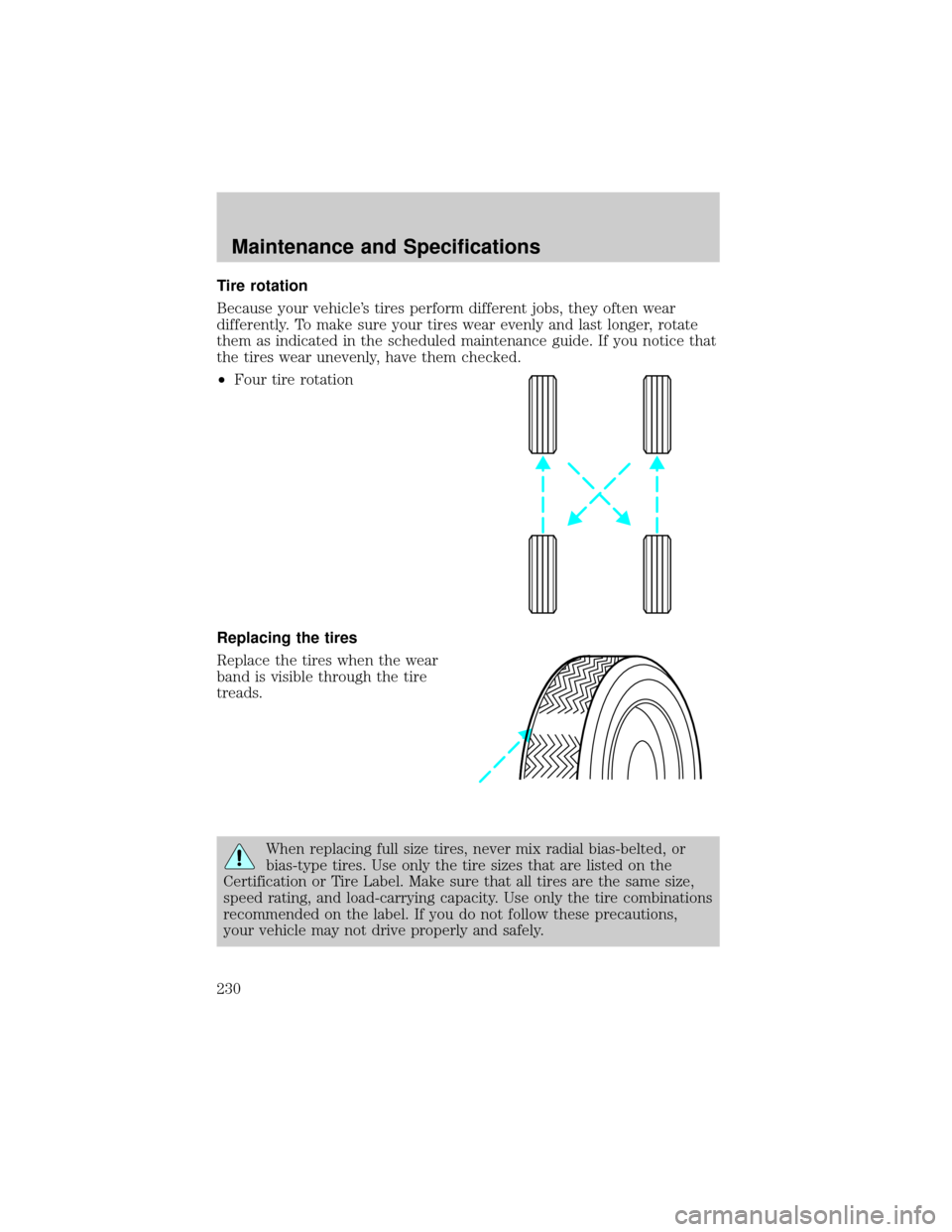 FORD TAURUS 2002 4.G Owners Manual Tire rotation
Because your vehicles tires perform different jobs, they often wear
differently. To make sure your tires wear evenly and last longer, rotate
them as indicated in the scheduled maintenan