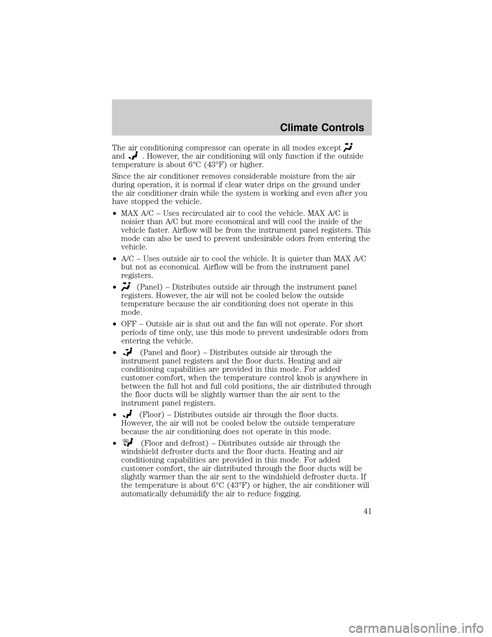FORD TAURUS 2002 4.G Owners Manual The air conditioning compressor can operate in all modes except
and. However, the air conditioning will only function if the outside
temperature is about 6ÉC (43ÉF) or higher.
Since the air conditio