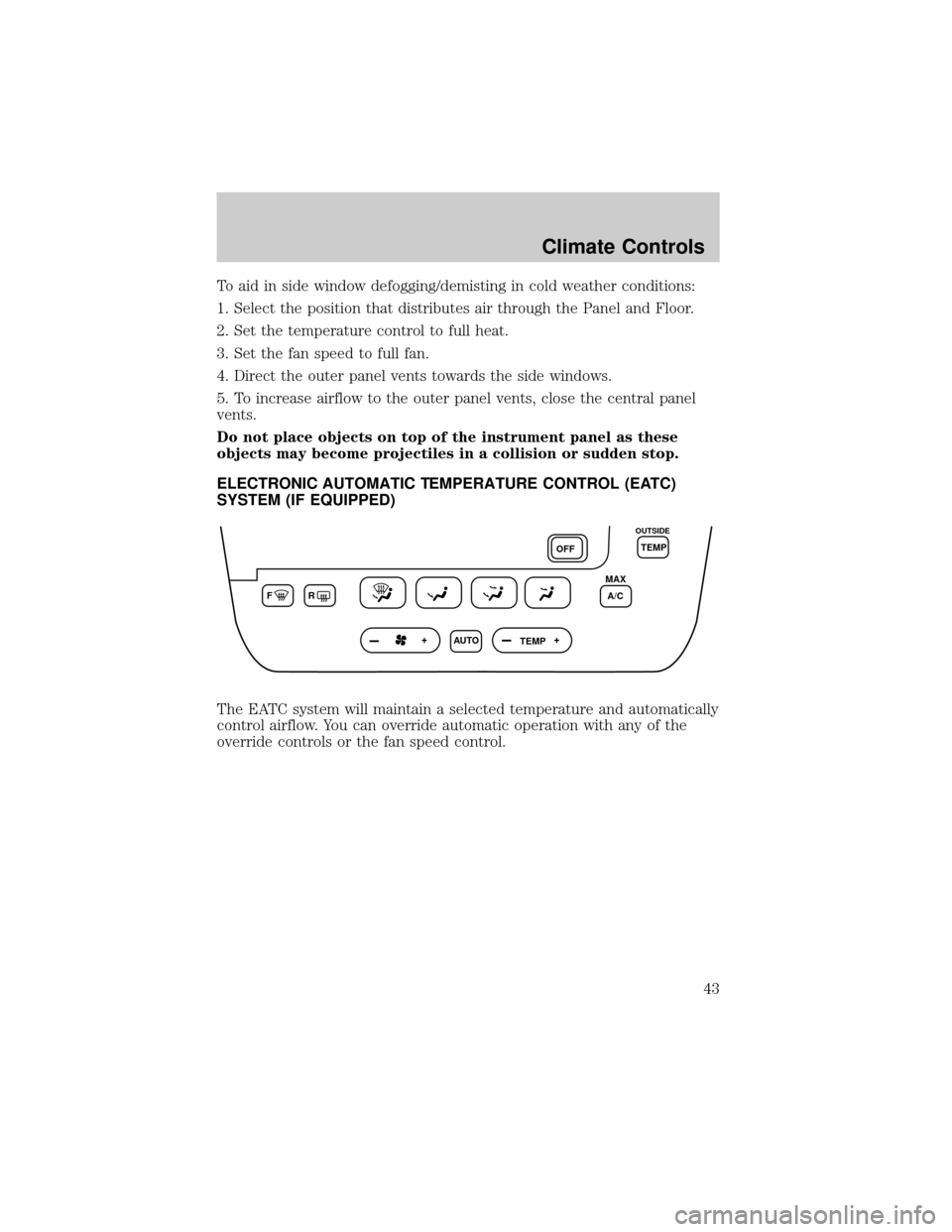 FORD TAURUS 2002 4.G Service Manual To aid in side window defogging/demisting in cold weather conditions:
1. Select the position that distributes air through the Panel and Floor.
2. Set the temperature control to full heat.
3. Set the f
