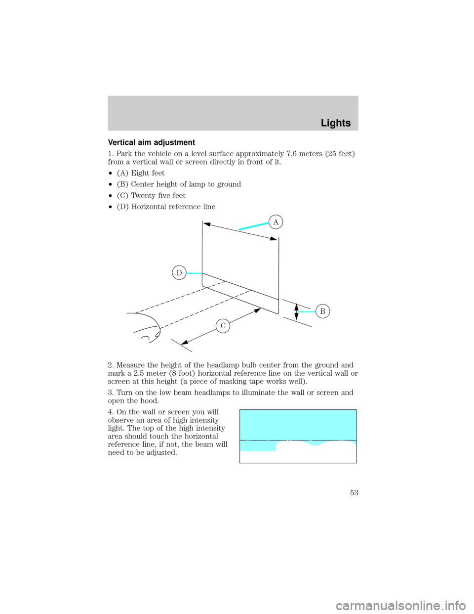 FORD TAURUS 2002 4.G Owners Manual Vertical aim adjustment
1. Park the vehicle on a level surface approximately 7.6 meters (25 feet)
from a vertical wall or screen directly in front of it.
²(A) Eight feet
²(B) Center height of lamp t FORD TAURUS 2002 4.G Owners Manual Vertical aim adjustment
1. Park the vehicle on a level surface approximately 7.6 meters (25 feet)
from a vertical wall or screen directly in front of it.
²(A) Eight feet
²(B) Center height of lamp t