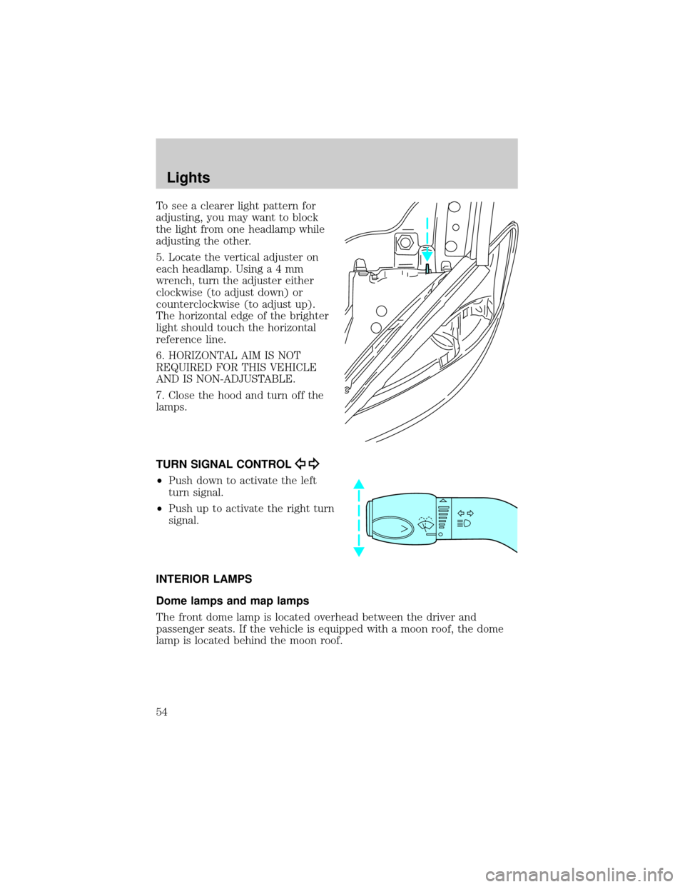 FORD TAURUS 2002 4.G Owners Manual To see a clearer light pattern for
adjusting, you may want to block
the light from one headlamp while
adjusting the other.
5. Locate the vertical adjuster on
each headlamp. Usinga4mm
wrench, turn the FORD TAURUS 2002 4.G Owners Manual To see a clearer light pattern for
adjusting, you may want to block
the light from one headlamp while
adjusting the other.
5. Locate the vertical adjuster on
each headlamp. Usinga4mm
wrench, turn the