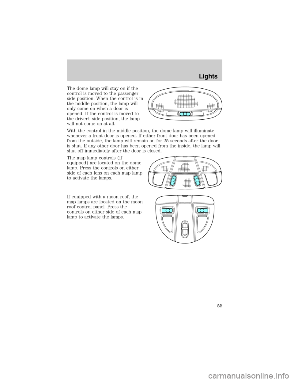 FORD TAURUS 2002 4.G Workshop Manual The dome lamp will stay on if the
control is moved to the passenger
side position. When the control is in
the middle position, the lamp will
only come on when a door is
opened. If the control is moved