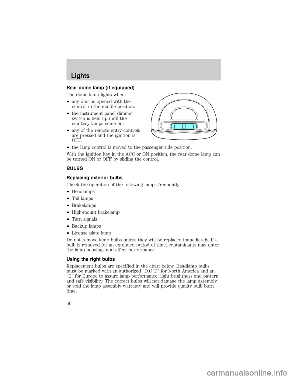 FORD TAURUS 2002 4.G Owners Manual Rear dome lamp (if equipped)
The dome lamp lights when:
²any door is opened with the
control in the middle position.
²the instrument panel dimmer
switch is held up until the
courtesy lamps come on.
FORD TAURUS 2002 4.G Owners Manual Rear dome lamp (if equipped)
The dome lamp lights when:
²any door is opened with the
control in the middle position.
²the instrument panel dimmer
switch is held up until the
courtesy lamps come on.