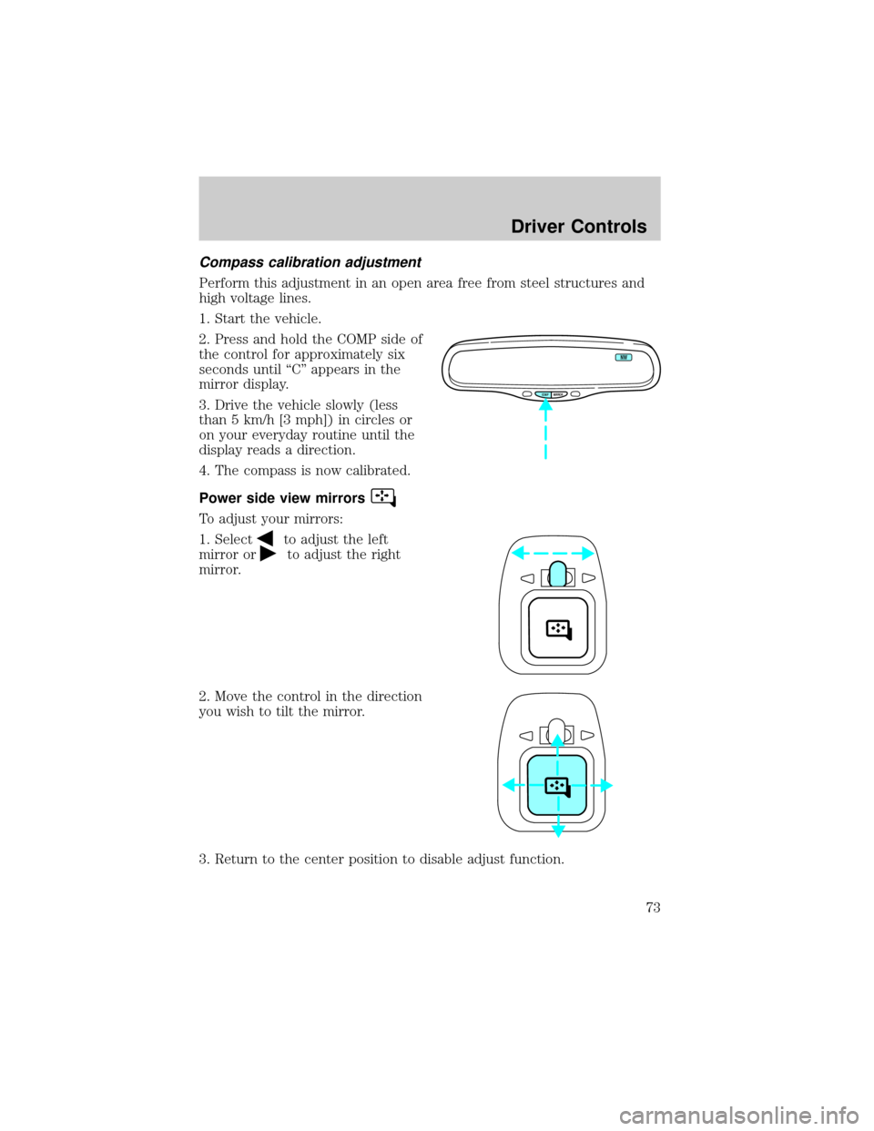 FORD TAURUS 2002 4.G Owners Manual Compass calibration adjustment
Perform this adjustment in an open area free from steel structures and
high voltage lines.
1. Start the vehicle.
2. Press and hold the COMP side of
the control for appro
