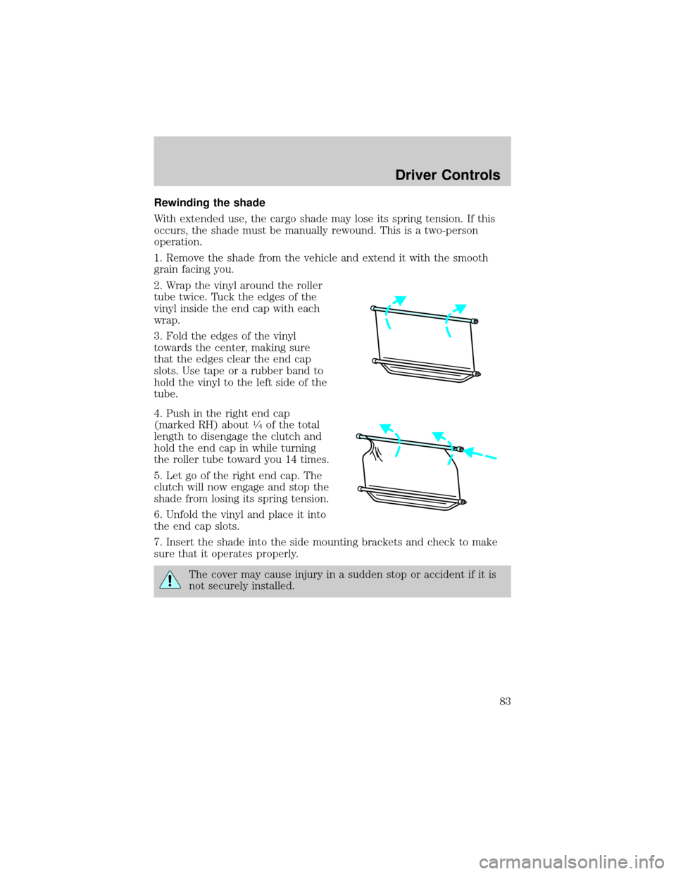 FORD TAURUS 2002 4.G Manual Online Rewinding the shade
With extended use, the cargo shade may lose its spring tension. If this
occurs, the shade must be manually rewound. This is a two-person
operation.
1. Remove the shade from the veh