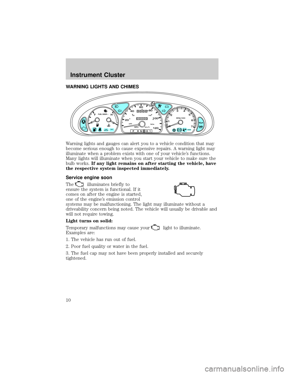 FORD TAURUS 2002 4.G Owners Manual WARNING LIGHTS AND CHIMES
Warning lights and gauges can alert you to a vehicle condition that may
become serious enough to cause expensive repairs. A warning light may
illuminate when a problem exists