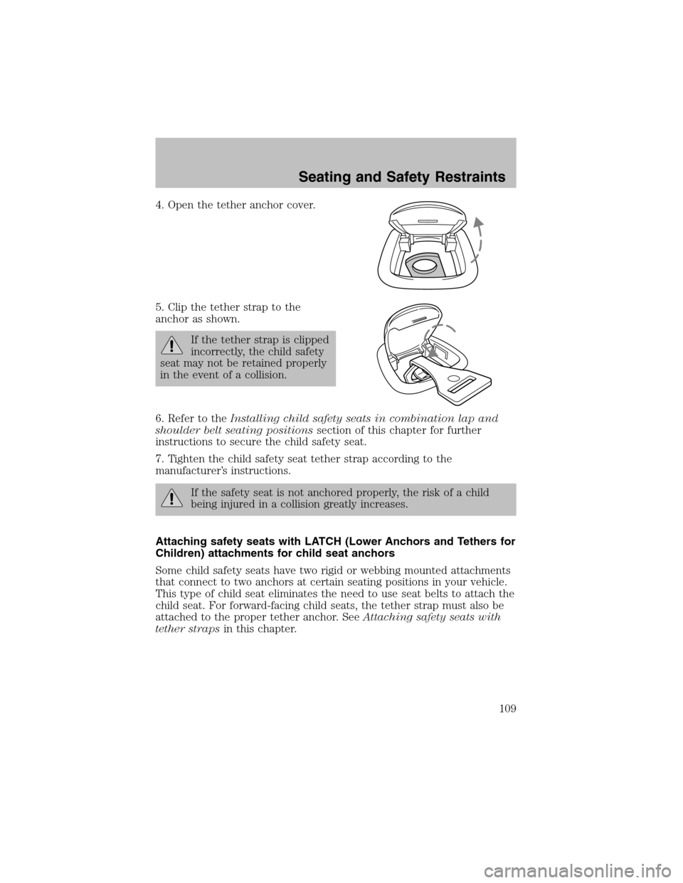 FORD TAURUS 2003 4.G Owners Manual 4. Open the tether anchor cover.
5. Clip the tether strap to the
anchor as shown.
If the tether strap is clipped
incorrectly, the child safety
seat may not be retained properly
in the event of a colli FORD TAURUS 2003 4.G Owners Manual 4. Open the tether anchor cover.
5. Clip the tether strap to the
anchor as shown.
If the tether strap is clipped
incorrectly, the child safety
seat may not be retained properly
in the event of a colli