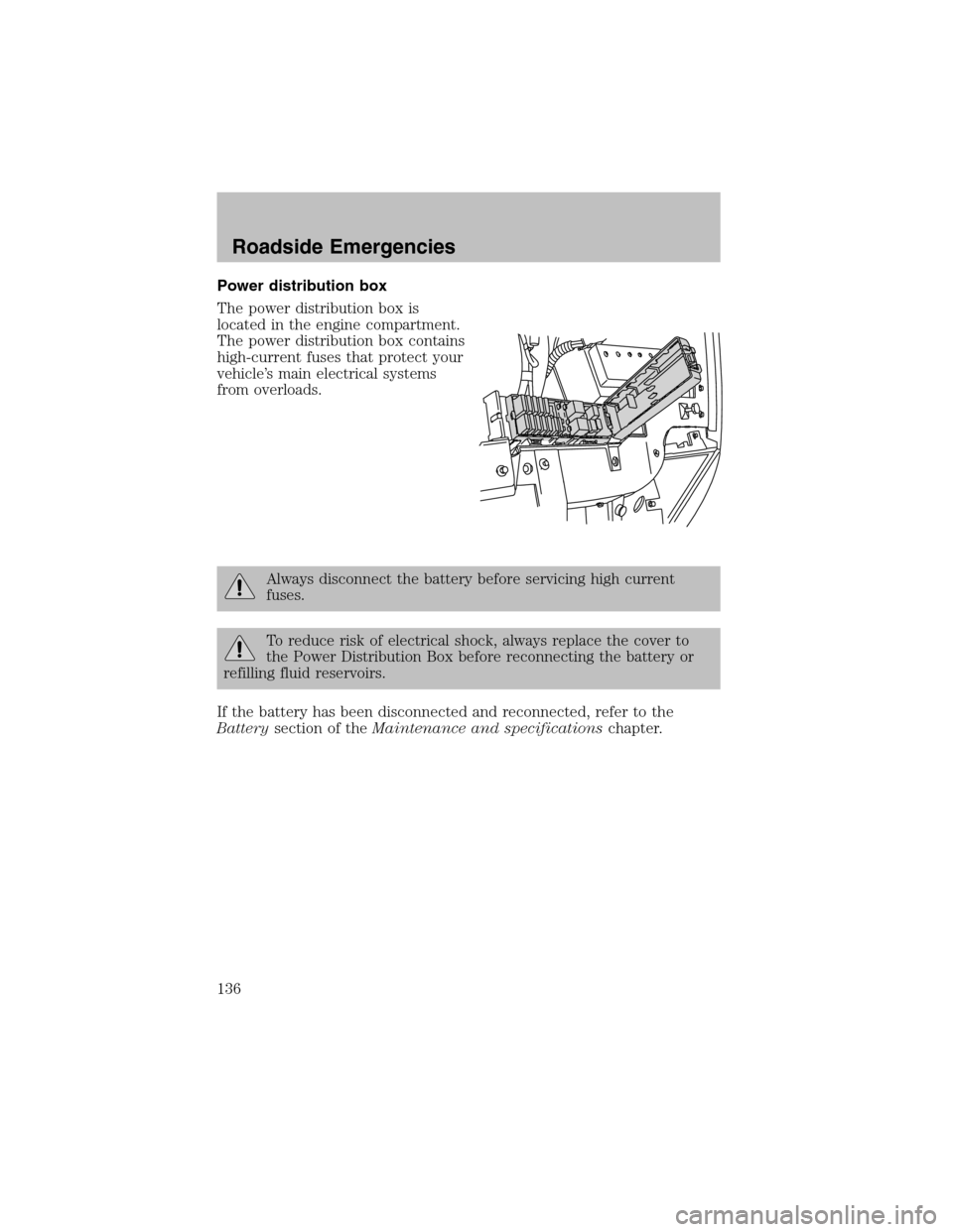 FORD TAURUS 2003 4.G Owners Manual Power distribution box
The power distribution box is
located in the engine compartment.
The power distribution box contains
high-current fuses that protect your
vehicle’s main electrical systems
fro